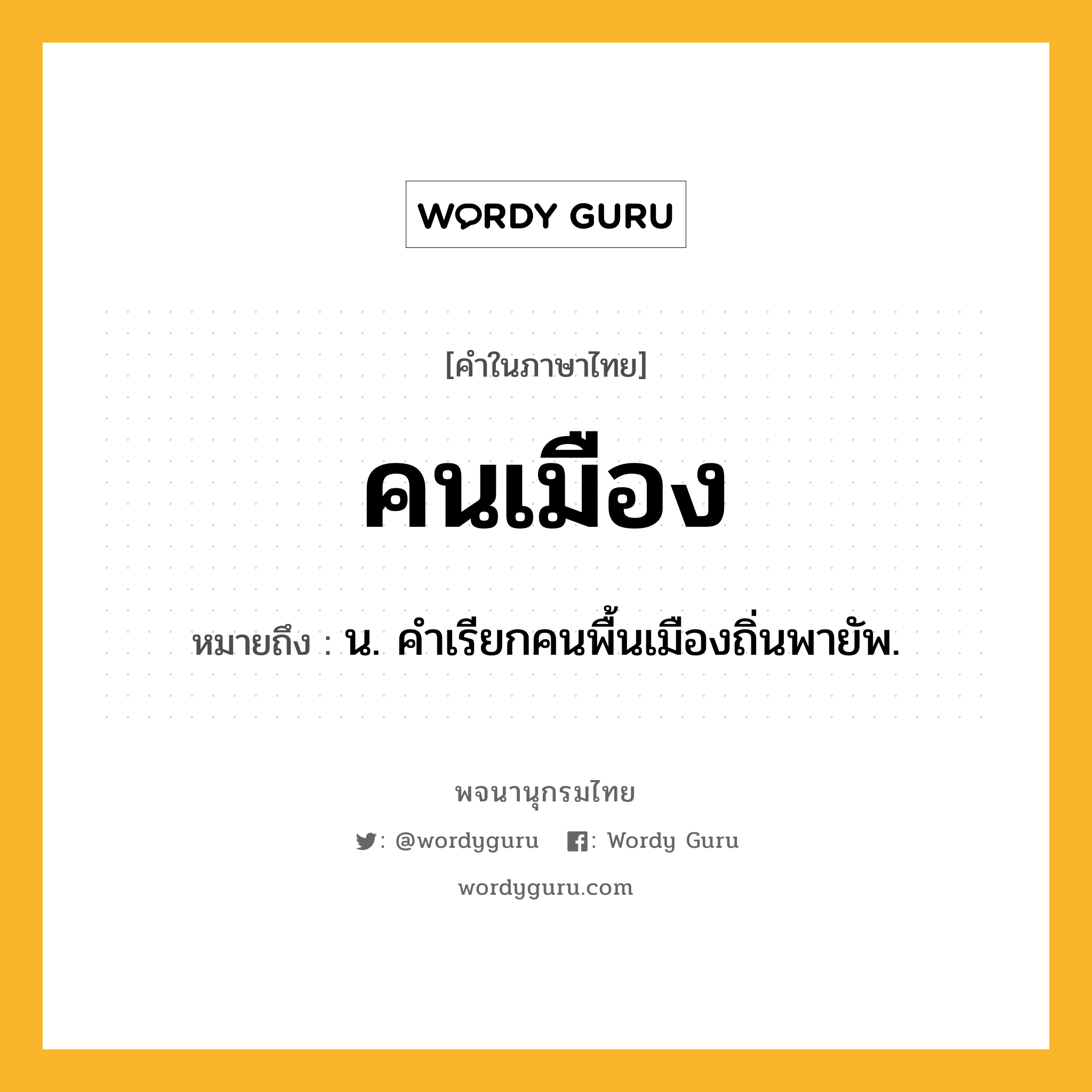 คนเมือง ความหมาย หมายถึงอะไร?, คำในภาษาไทย คนเมือง หมายถึง น. คําเรียกคนพื้นเมืองถิ่นพายัพ.