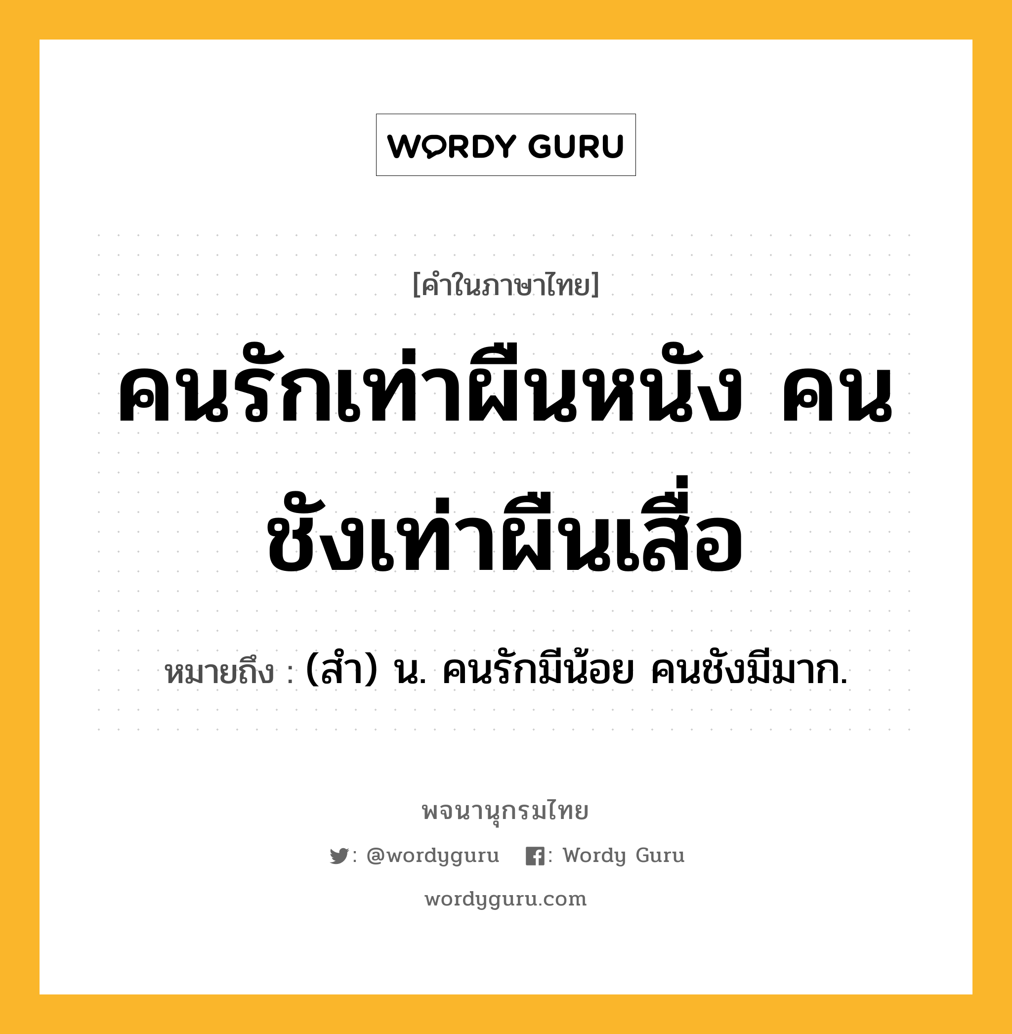 คนรักเท่าผืนหนัง คนชังเท่าผืนเสื่อ ความหมาย หมายถึงอะไร?, คำในภาษาไทย คนรักเท่าผืนหนัง คนชังเท่าผืนเสื่อ หมายถึง (สํา) น. คนรักมีน้อย คนชังมีมาก.