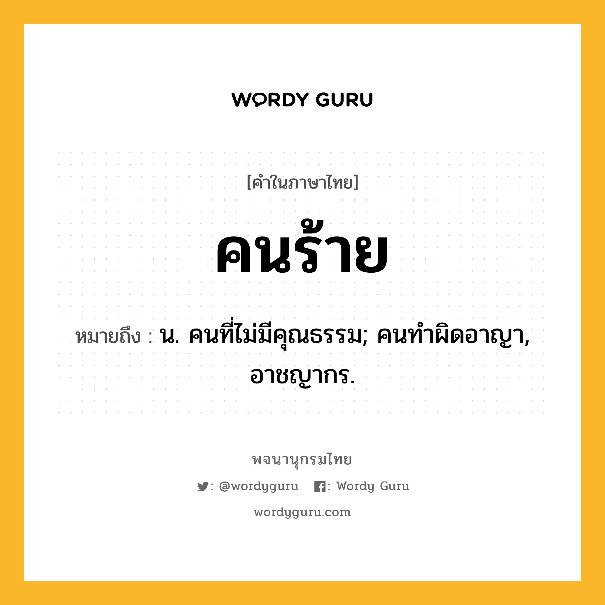 คนร้าย ความหมาย หมายถึงอะไร?, คำในภาษาไทย คนร้าย หมายถึง น. คนที่ไม่มีคุณธรรม; คนทําผิดอาญา, อาชญากร.