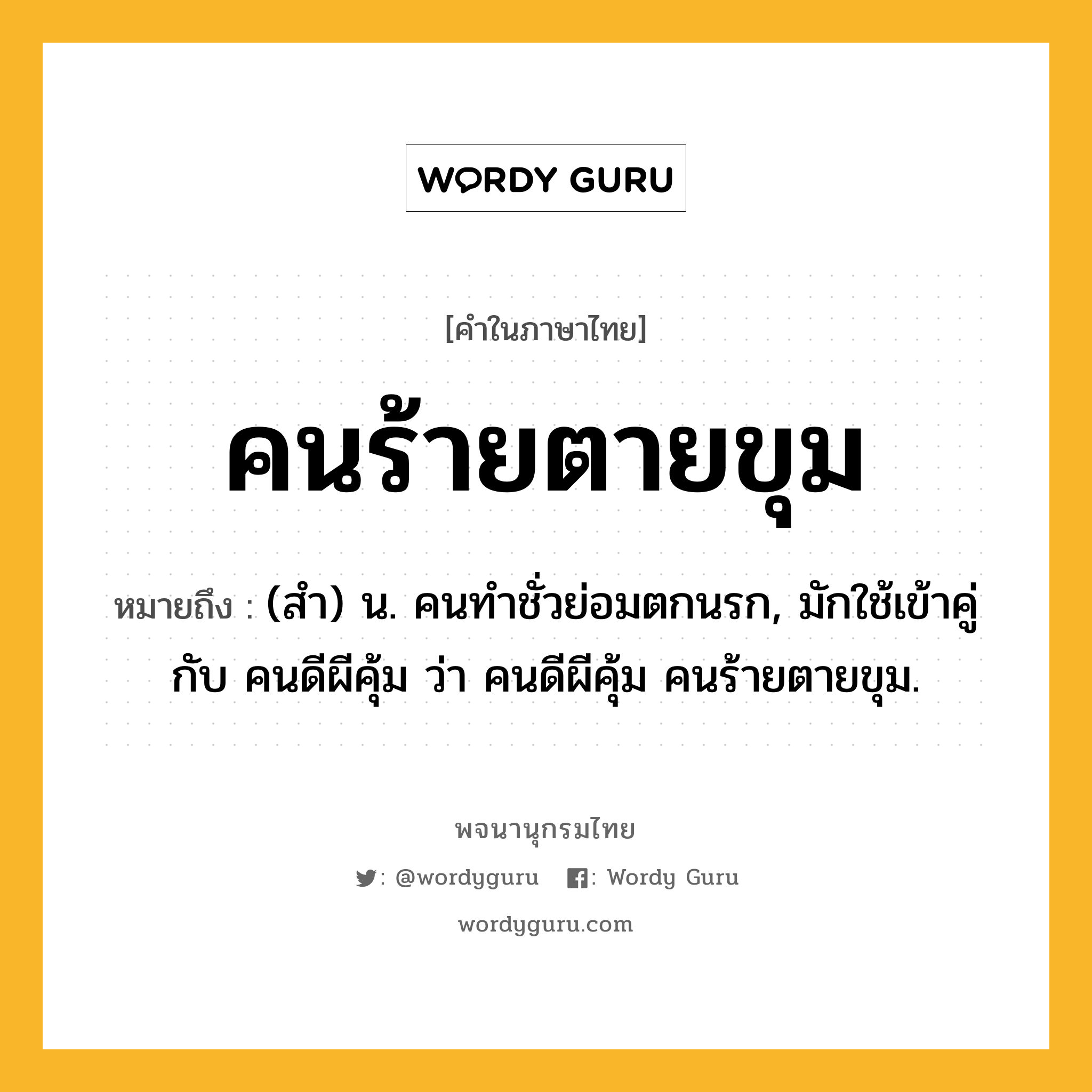 คนร้ายตายขุม ความหมาย หมายถึงอะไร?, คำในภาษาไทย คนร้ายตายขุม หมายถึง (สำ) น. คนทำชั่วย่อมตกนรก, มักใช้เข้าคู่กับ คนดีผีคุ้ม ว่า คนดีผีคุ้ม คนร้ายตายขุม.