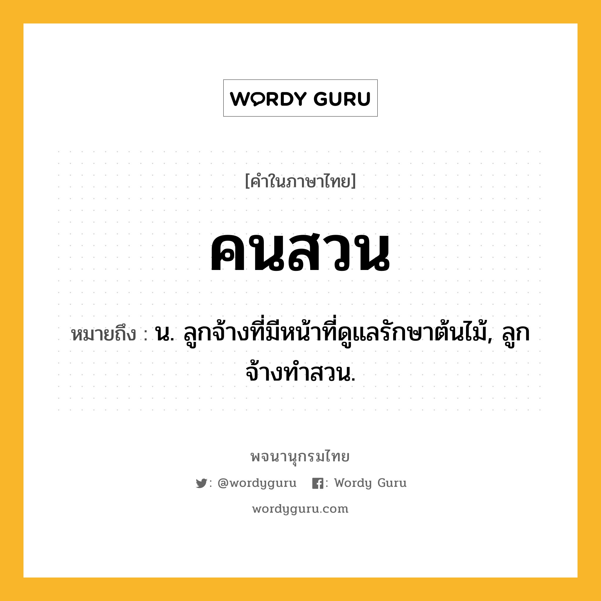 คนสวน ความหมาย หมายถึงอะไร?, คำในภาษาไทย คนสวน หมายถึง น. ลูกจ้างที่มีหน้าที่ดูแลรักษาต้นไม้, ลูกจ้างทําสวน.