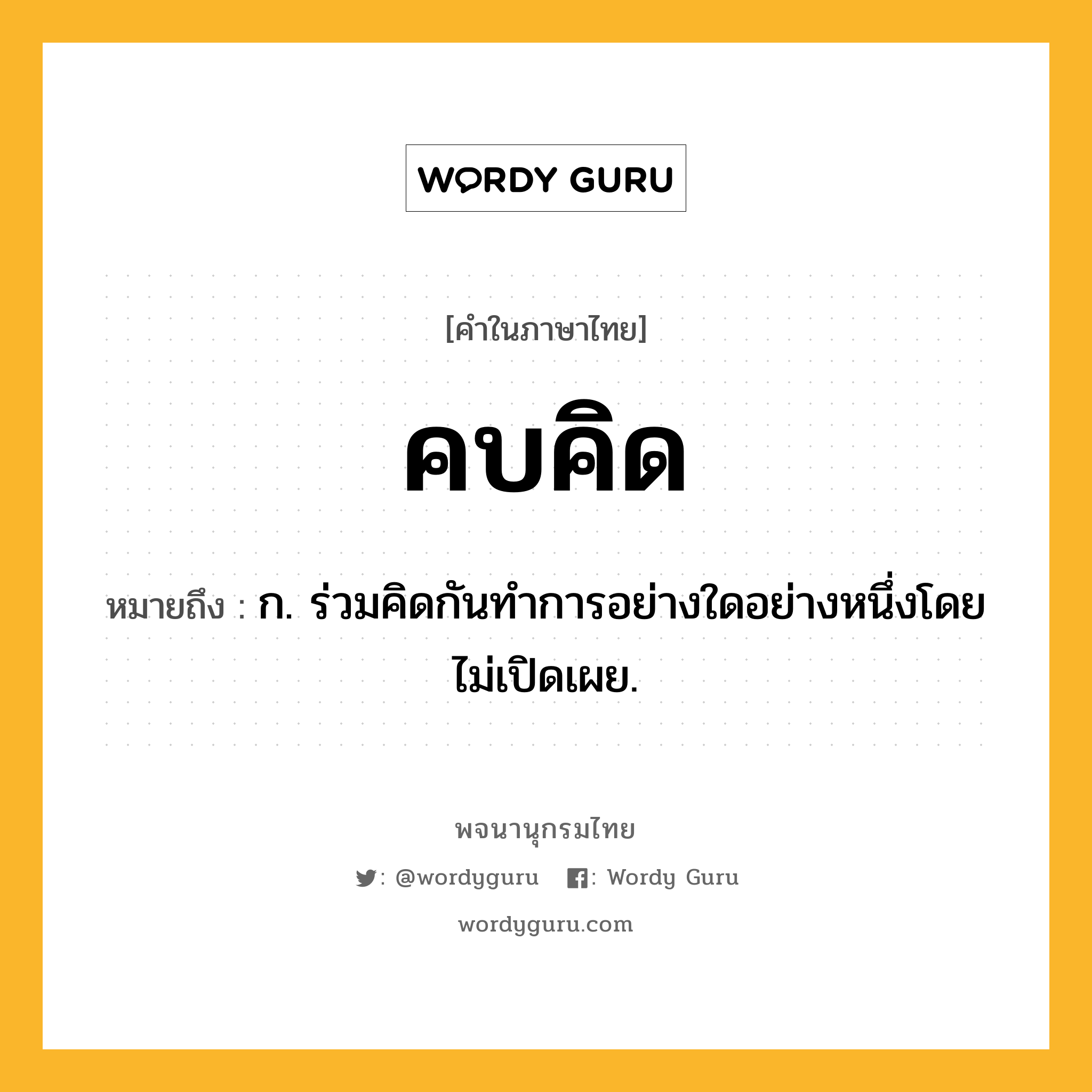 คบคิด ความหมาย หมายถึงอะไร?, คำในภาษาไทย คบคิด หมายถึง ก. ร่วมคิดกันทําการอย่างใดอย่างหนึ่งโดยไม่เปิดเผย.