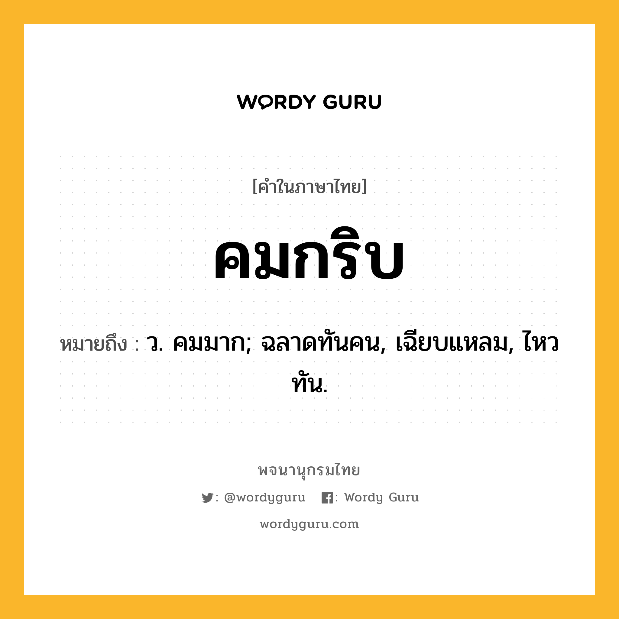 คมกริบ ความหมาย หมายถึงอะไร?, คำในภาษาไทย คมกริบ หมายถึง ว. คมมาก; ฉลาดทันคน, เฉียบแหลม, ไหวทัน.