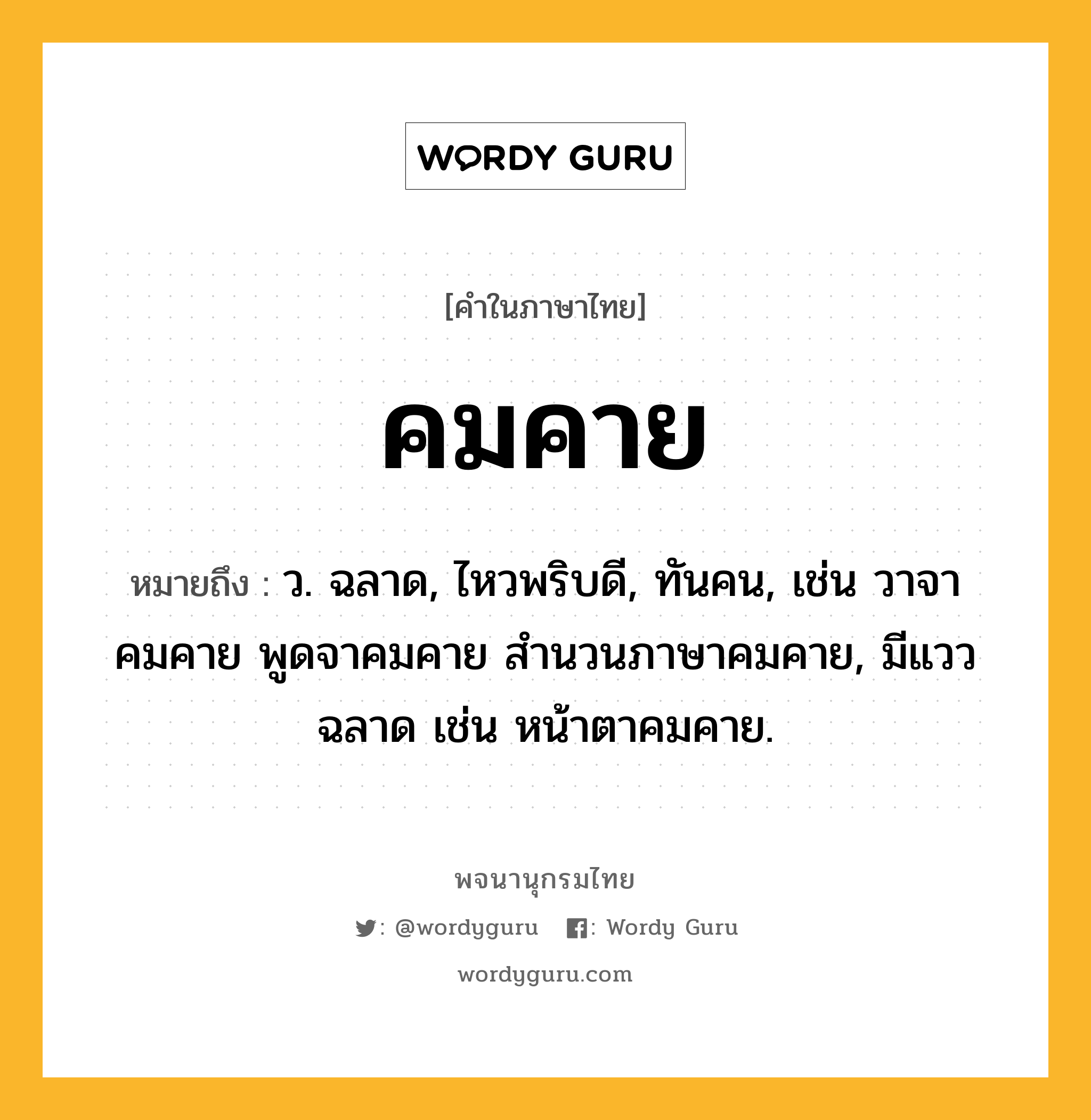 คมคาย ความหมาย หมายถึงอะไร?, คำในภาษาไทย คมคาย หมายถึง ว. ฉลาด, ไหวพริบดี, ทันคน, เช่น วาจาคมคาย พูดจาคมคาย สำนวนภาษาคมคาย, มีแววฉลาด เช่น หน้าตาคมคาย.