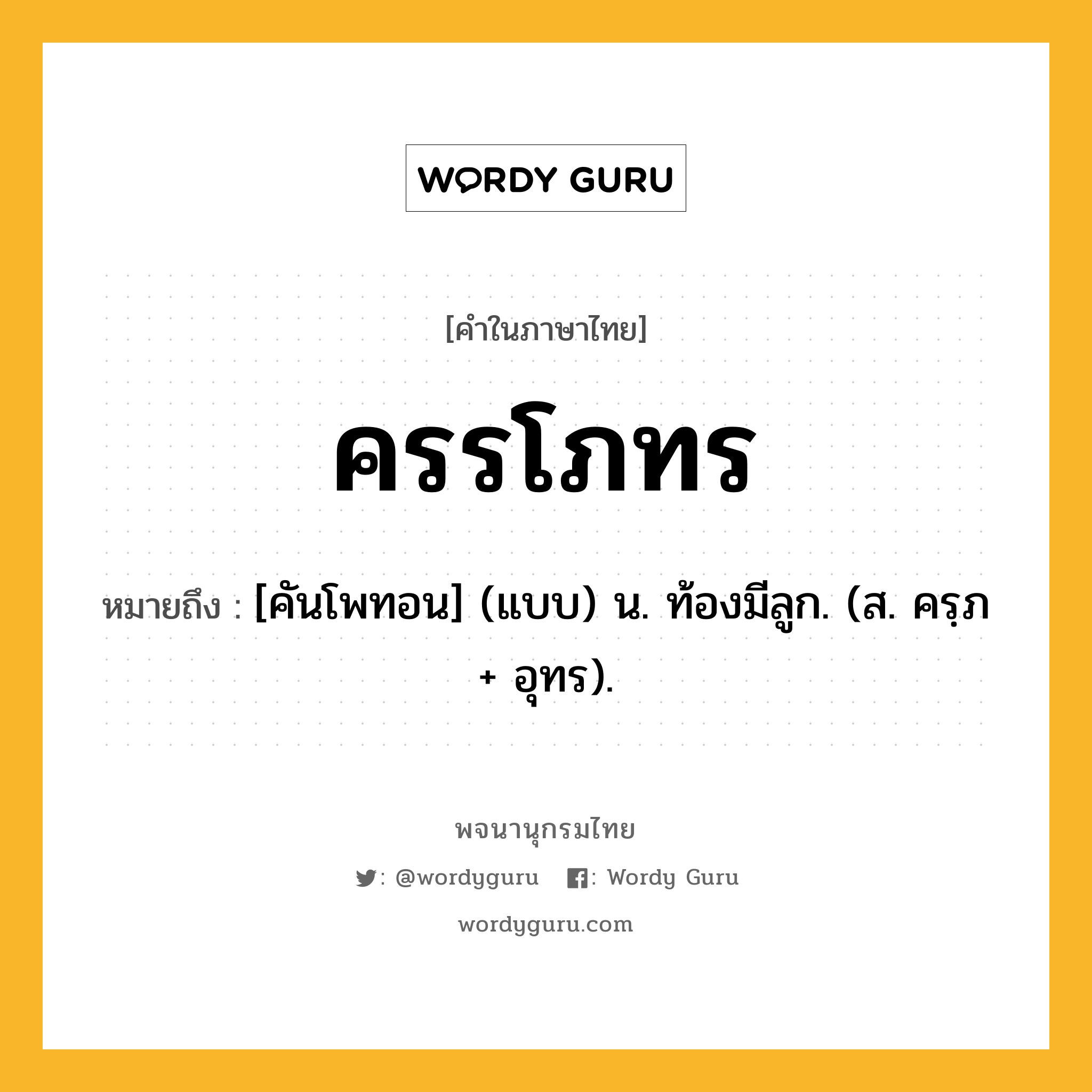 ครรโภทร ความหมาย หมายถึงอะไร?, คำในภาษาไทย ครรโภทร หมายถึง [คันโพทอน] (แบบ) น. ท้องมีลูก. (ส. ครฺภ + อุทร).