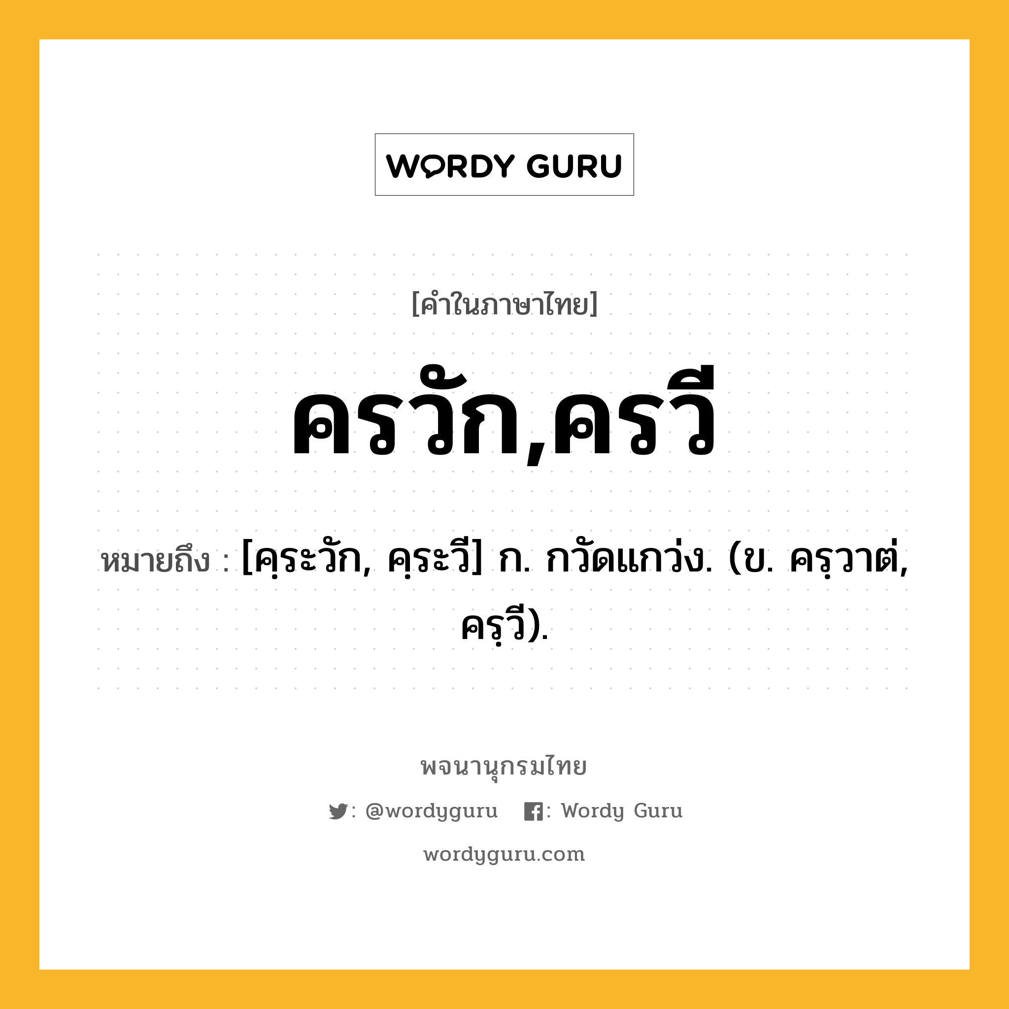 ครวัก,ครวี ความหมาย หมายถึงอะไร?, คำในภาษาไทย ครวัก,ครวี หมายถึง [คฺระวัก, คฺระวี] ก. กวัดแกว่ง. (ข. ครฺวาต่, ครฺวี).