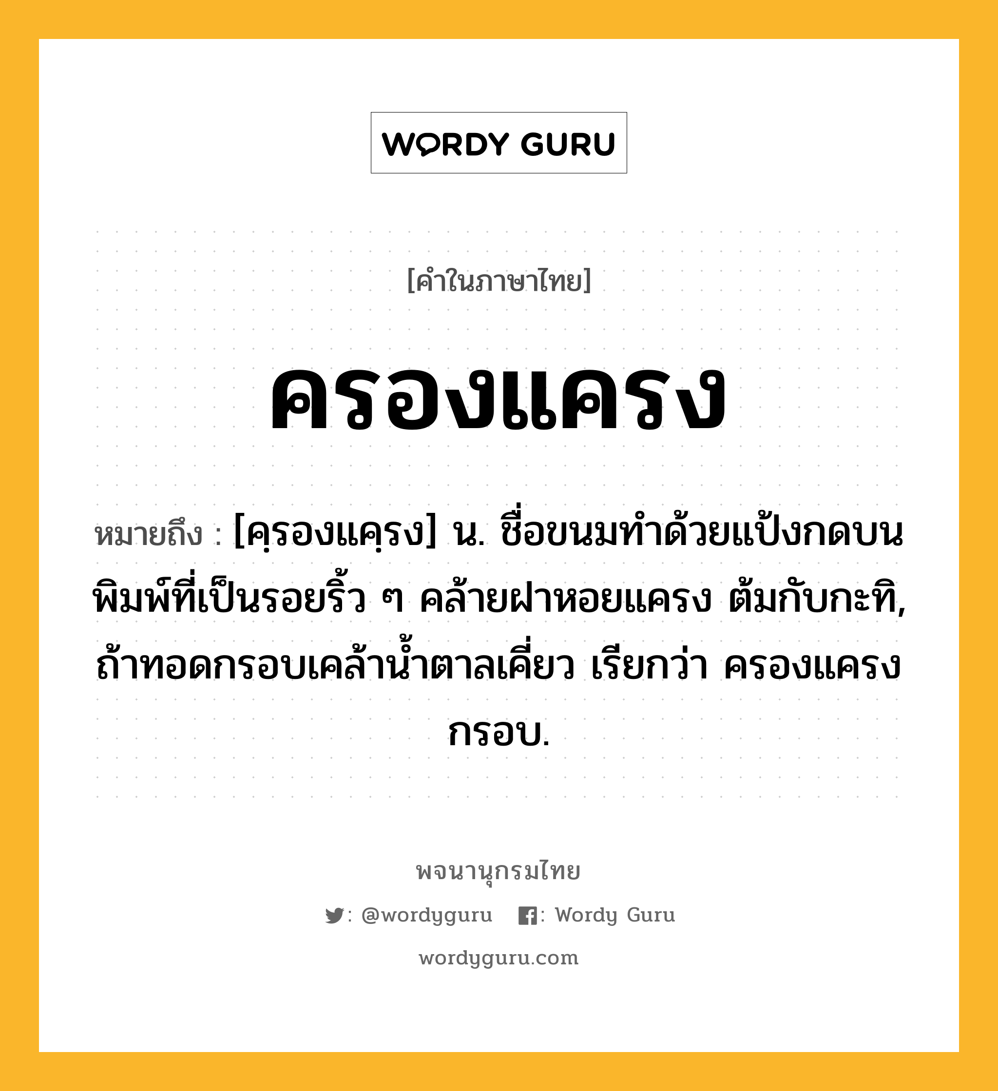 ครองแครง ความหมาย หมายถึงอะไร?, คำในภาษาไทย ครองแครง หมายถึง [คฺรองแคฺรง] น. ชื่อขนมทําด้วยแป้งกดบนพิมพ์ที่เป็นรอยริ้ว ๆ คล้ายฝาหอยแครง ต้มกับกะทิ, ถ้าทอดกรอบเคล้านํ้าตาลเคี่ยว เรียกว่า ครองแครงกรอบ.