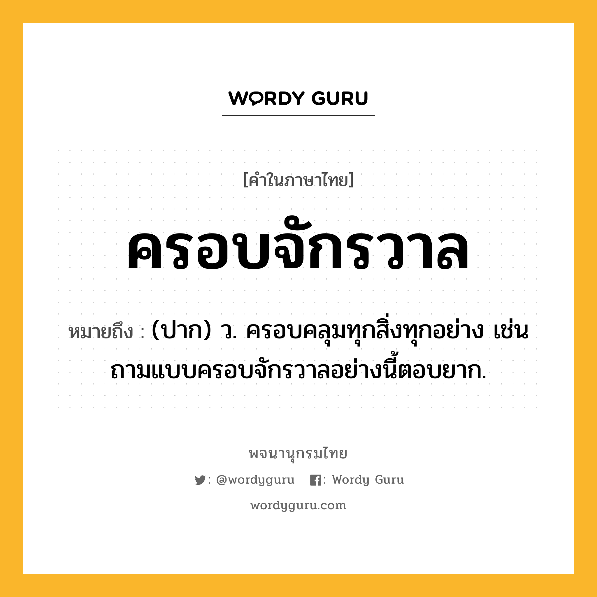 ครอบจักรวาล ความหมาย หมายถึงอะไร?, คำในภาษาไทย ครอบจักรวาล หมายถึง (ปาก) ว. ครอบคลุมทุกสิ่งทุกอย่าง เช่น ถามแบบครอบจักรวาลอย่างนี้ตอบยาก.