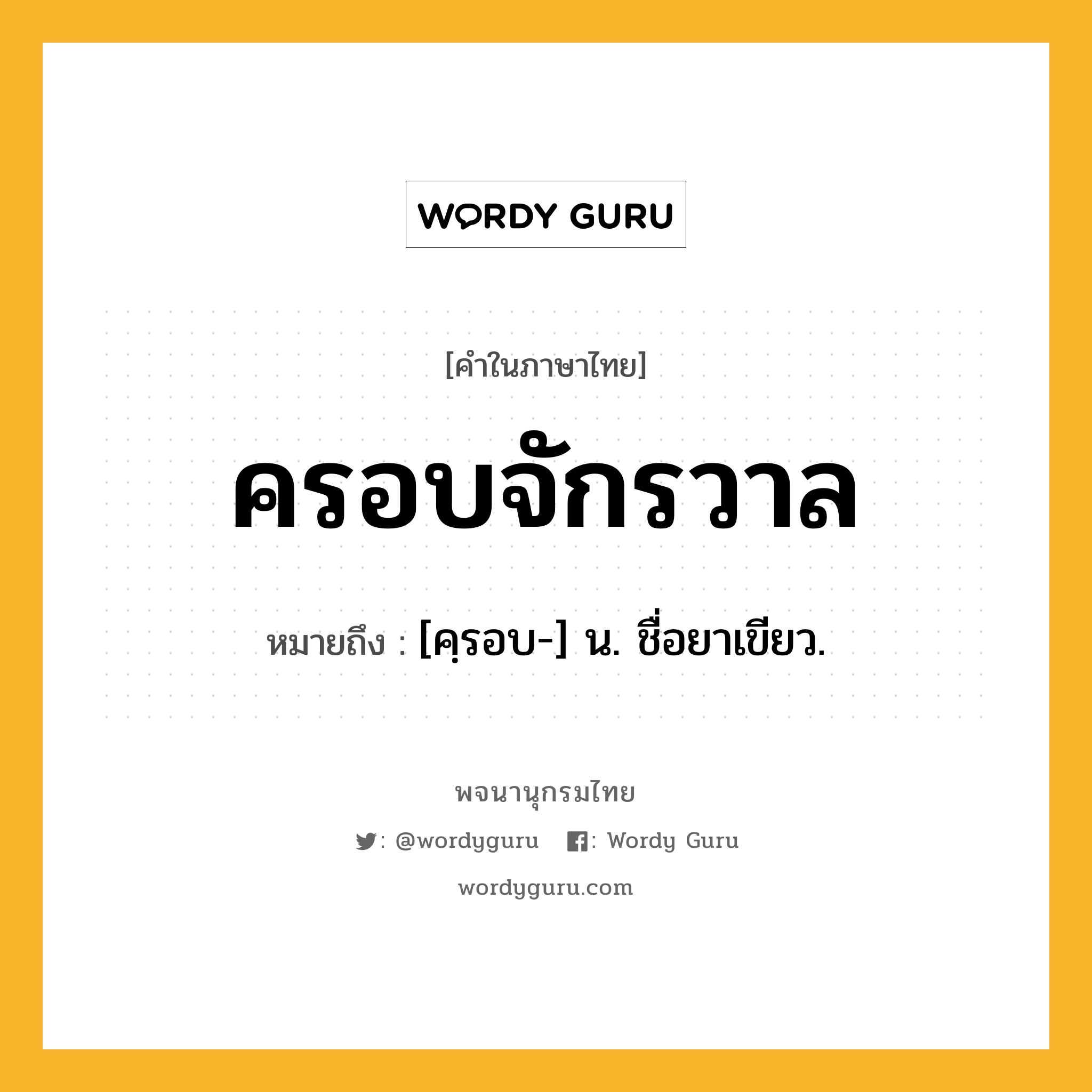 ครอบจักรวาล ความหมาย หมายถึงอะไร?, คำในภาษาไทย ครอบจักรวาล หมายถึง [คฺรอบ-] น. ชื่อยาเขียว.