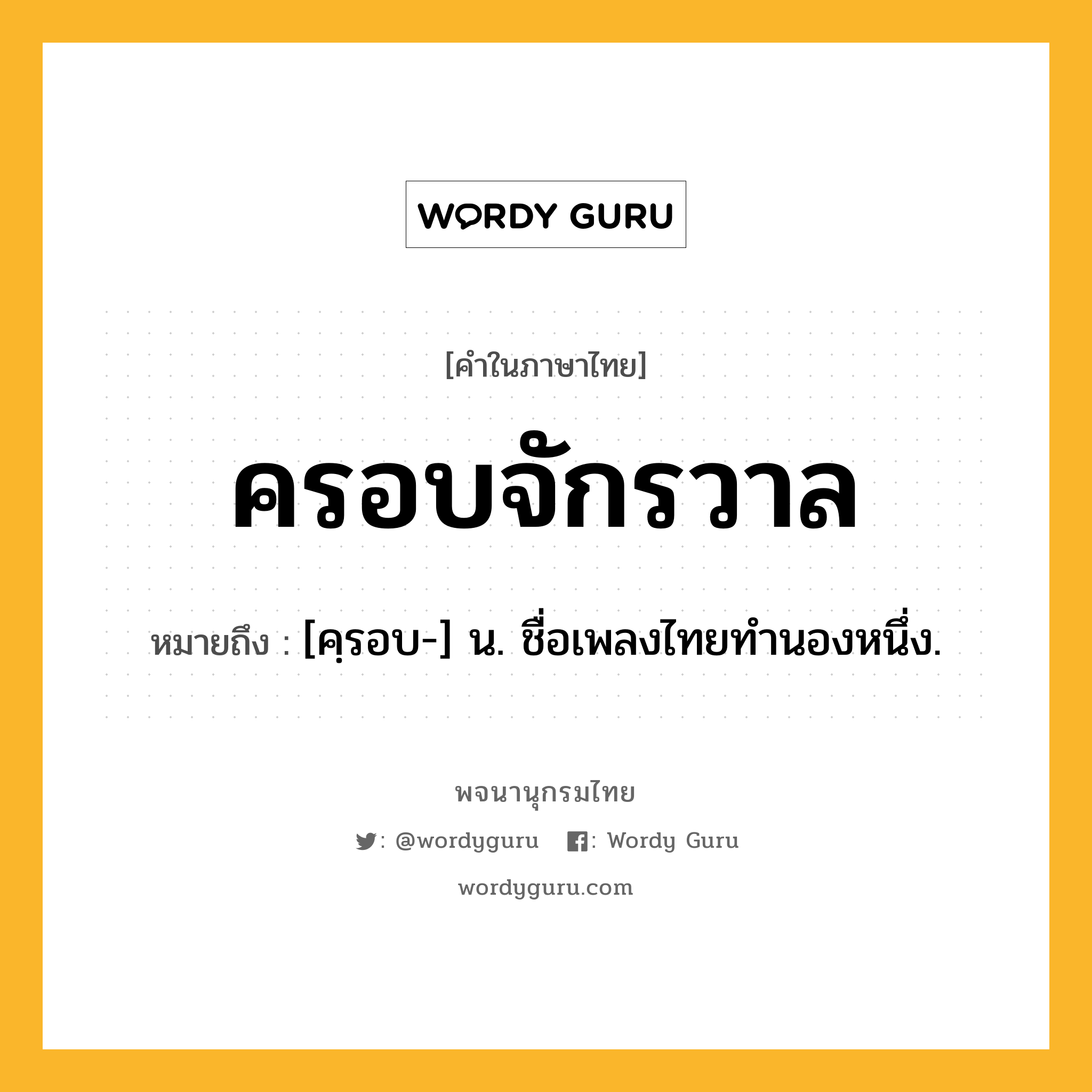 ครอบจักรวาล ความหมาย หมายถึงอะไร?, คำในภาษาไทย ครอบจักรวาล หมายถึง [คฺรอบ-] น. ชื่อเพลงไทยทำนองหนึ่ง.