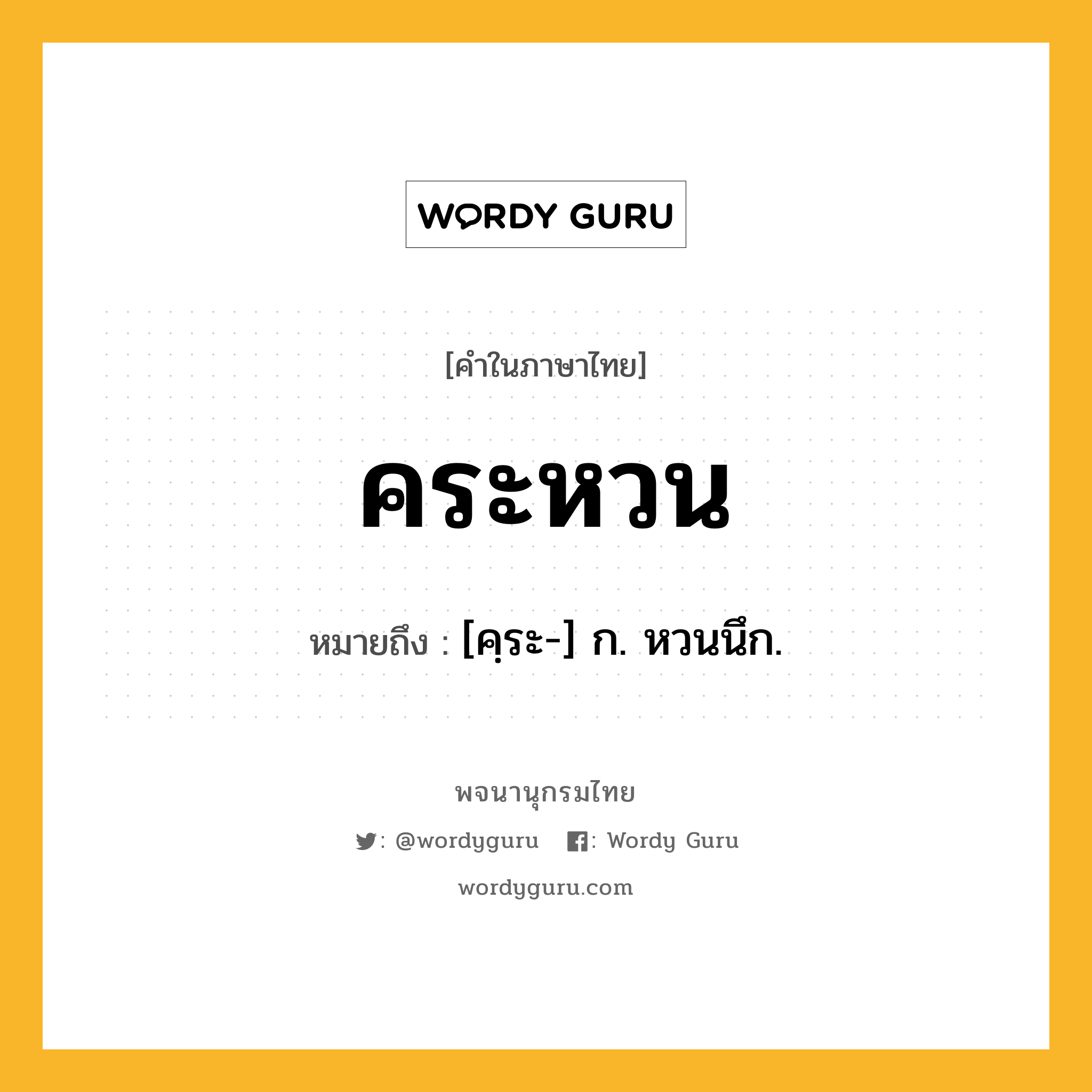 คระหวน ความหมาย หมายถึงอะไร?, คำในภาษาไทย คระหวน หมายถึง [คฺระ-] ก. หวนนึก.