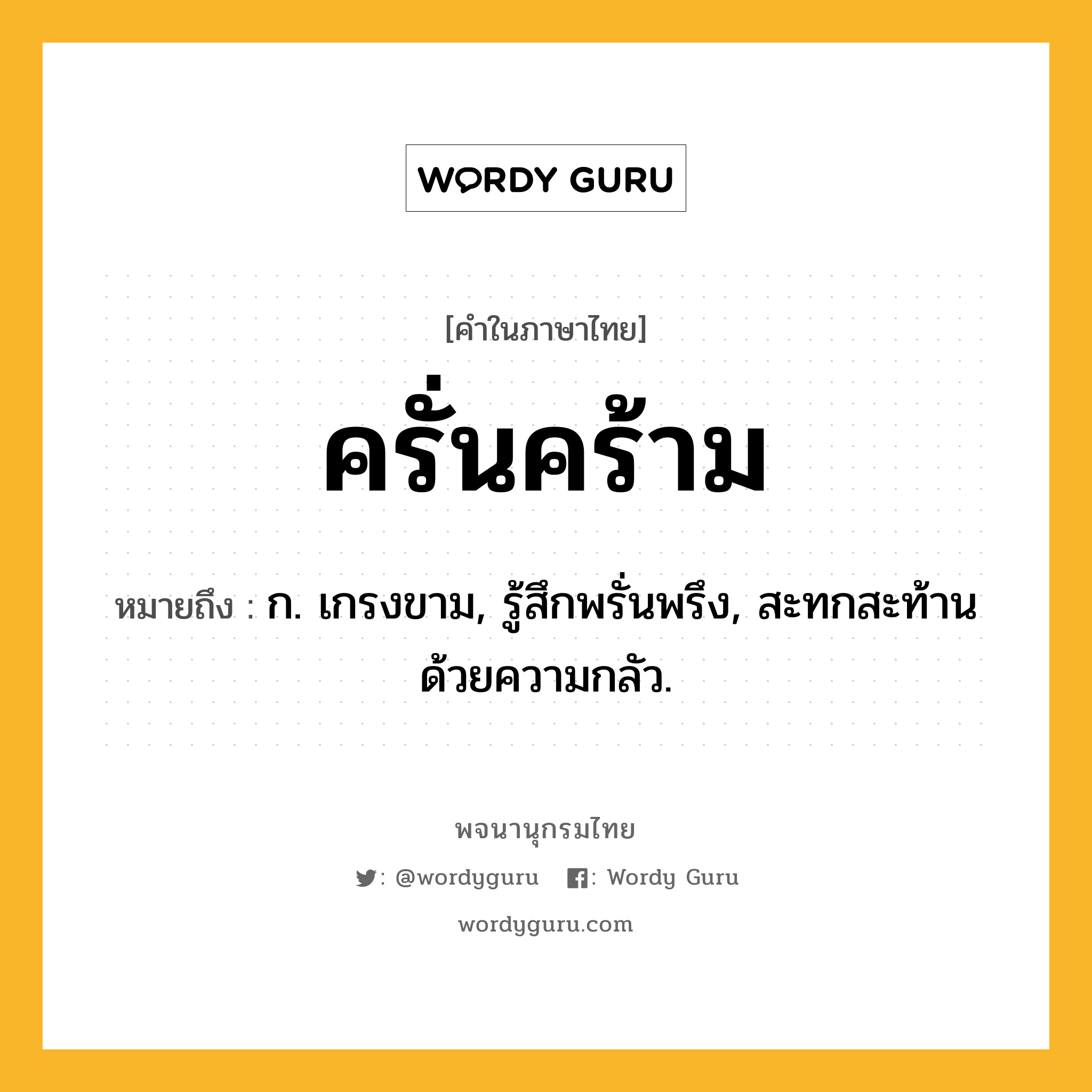 ครั่นคร้าม ความหมาย หมายถึงอะไร?, คำในภาษาไทย ครั่นคร้าม หมายถึง ก. เกรงขาม, รู้สึกพรั่นพรึง, สะทกสะท้านด้วยความกลัว.