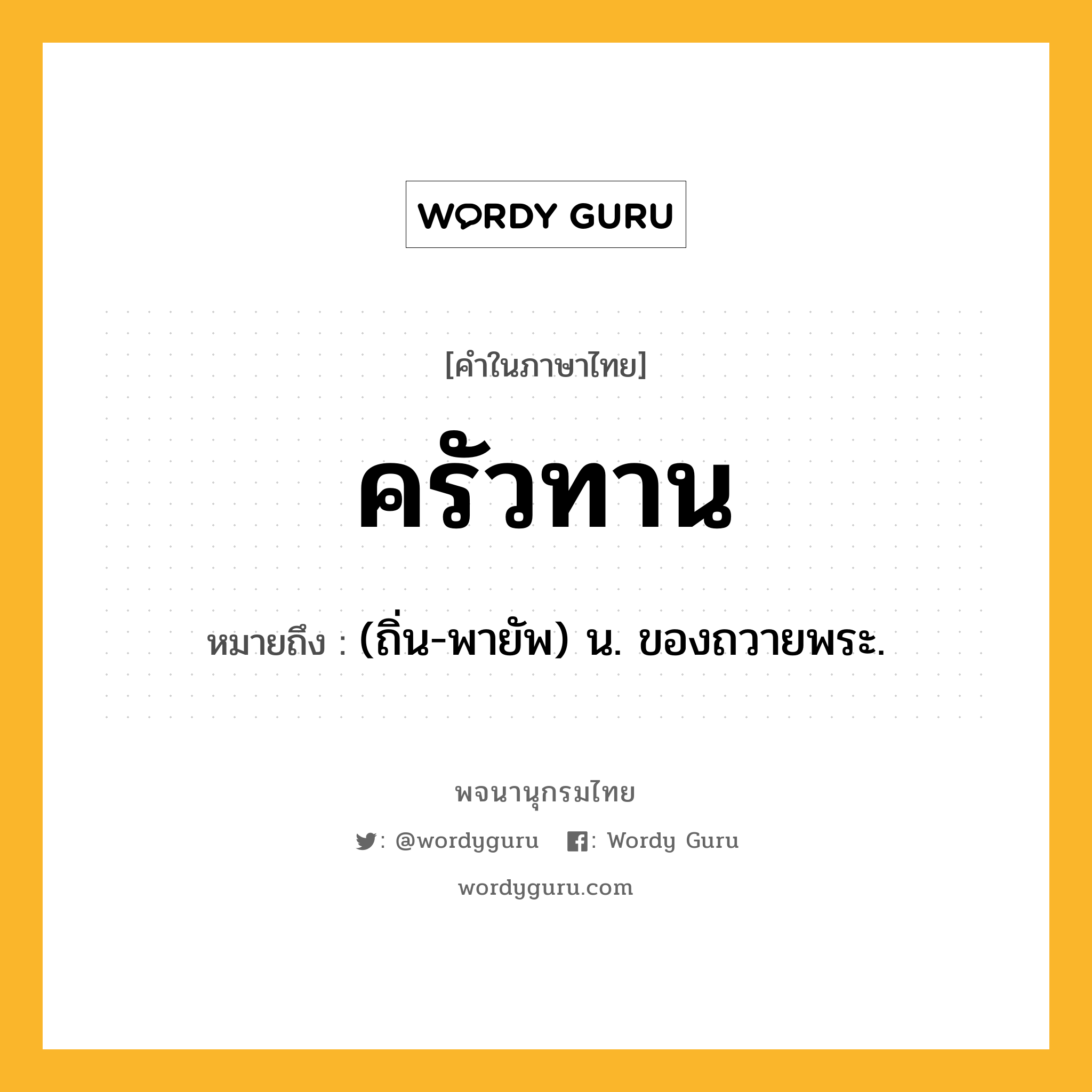 ครัวทาน ความหมาย หมายถึงอะไร?, คำในภาษาไทย ครัวทาน หมายถึง (ถิ่น-พายัพ) น. ของถวายพระ.