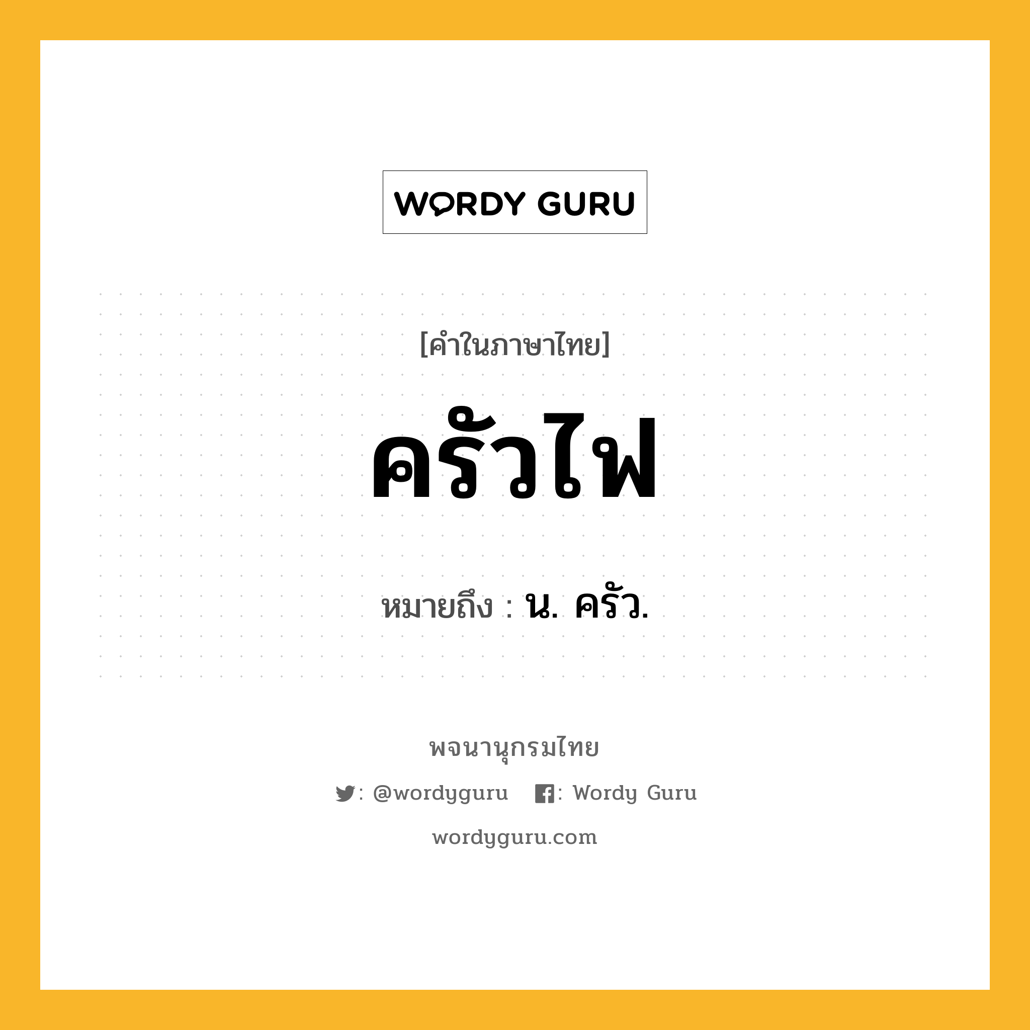 ครัวไฟ ความหมาย หมายถึงอะไร?, คำในภาษาไทย ครัวไฟ หมายถึง น. ครัว.