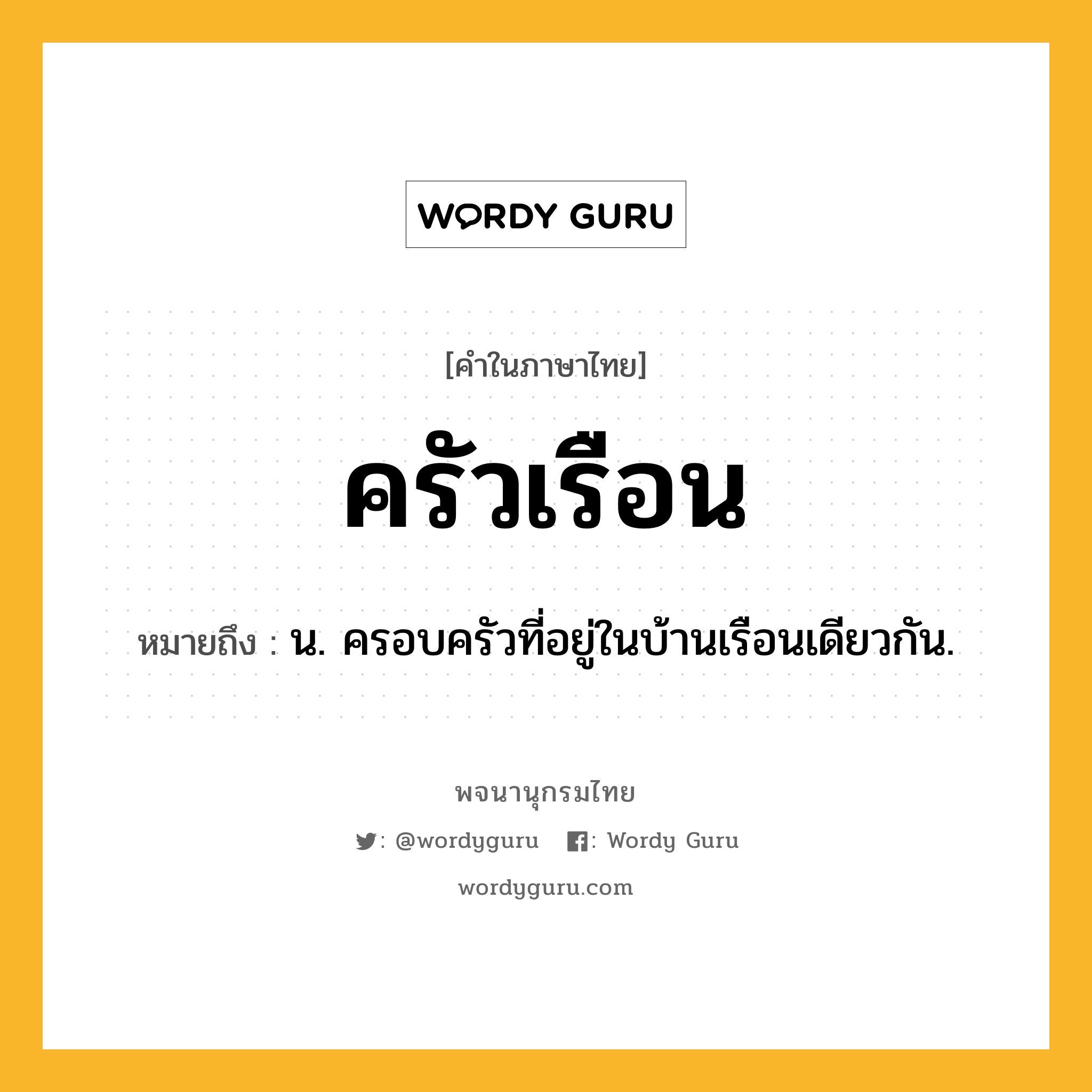 ครัวเรือน ความหมาย หมายถึงอะไร?, คำในภาษาไทย ครัวเรือน หมายถึง น. ครอบครัวที่อยู่ในบ้านเรือนเดียวกัน.