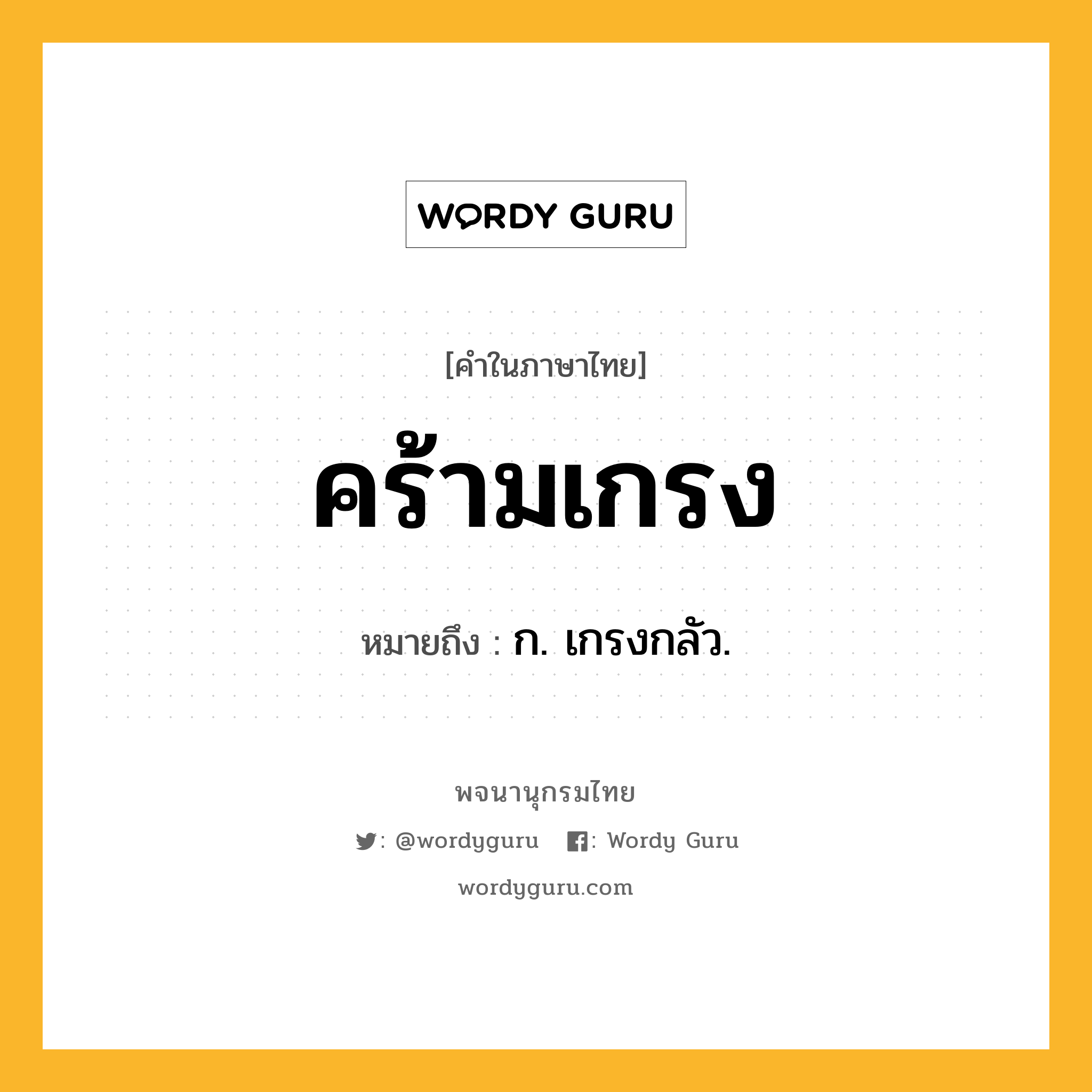 คร้ามเกรง ความหมาย หมายถึงอะไร?, คำในภาษาไทย คร้ามเกรง หมายถึง ก. เกรงกลัว.