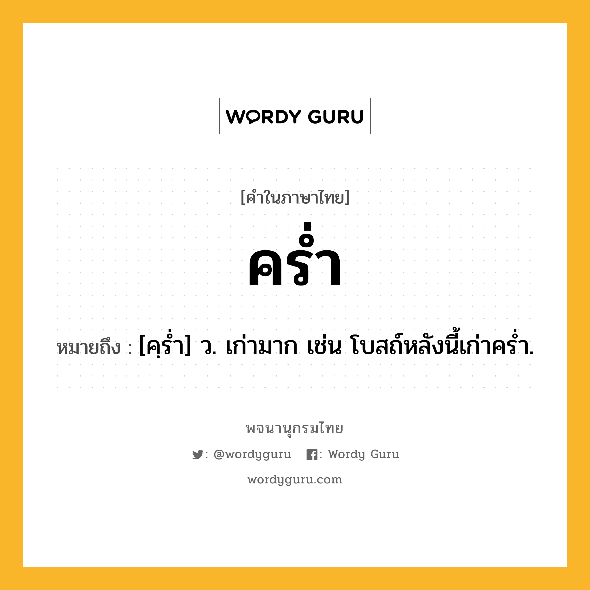 คร่ำ ความหมาย หมายถึงอะไร?, คำในภาษาไทย คร่ำ หมายถึง [คฺรํ่า] ว. เก่ามาก เช่น โบสถ์หลังนี้เก่าคร่ำ.