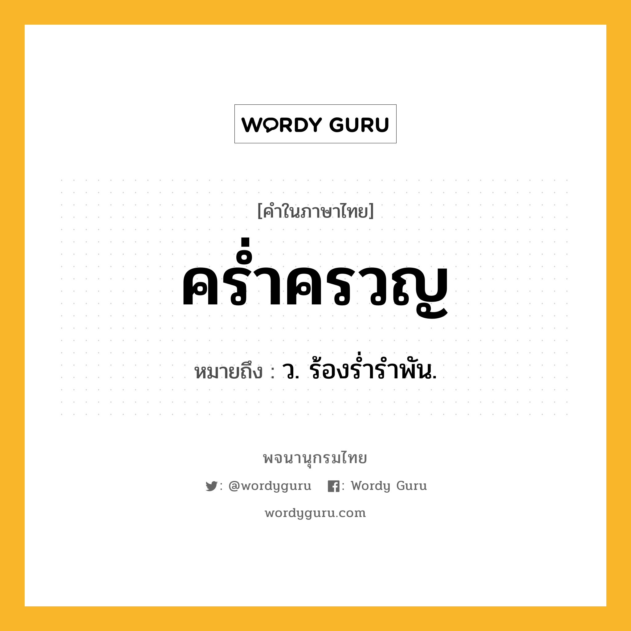 คร่ำครวญ ความหมาย หมายถึงอะไร?, คำในภาษาไทย คร่ำครวญ หมายถึง ว. ร้องรํ่ารําพัน.