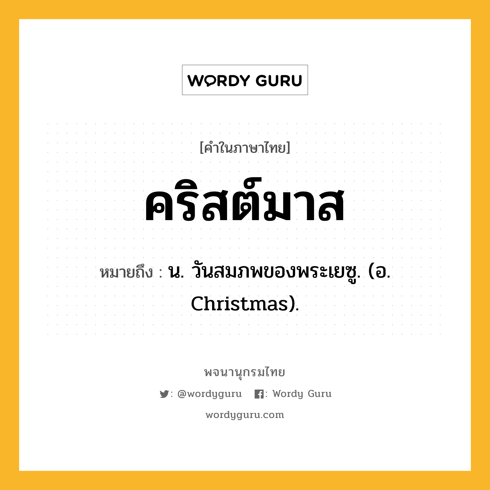 คริสต์มาส ความหมาย หมายถึงอะไร?, คำในภาษาไทย คริสต์มาส หมายถึง น. วันสมภพของพระเยซู. (อ. Christmas).