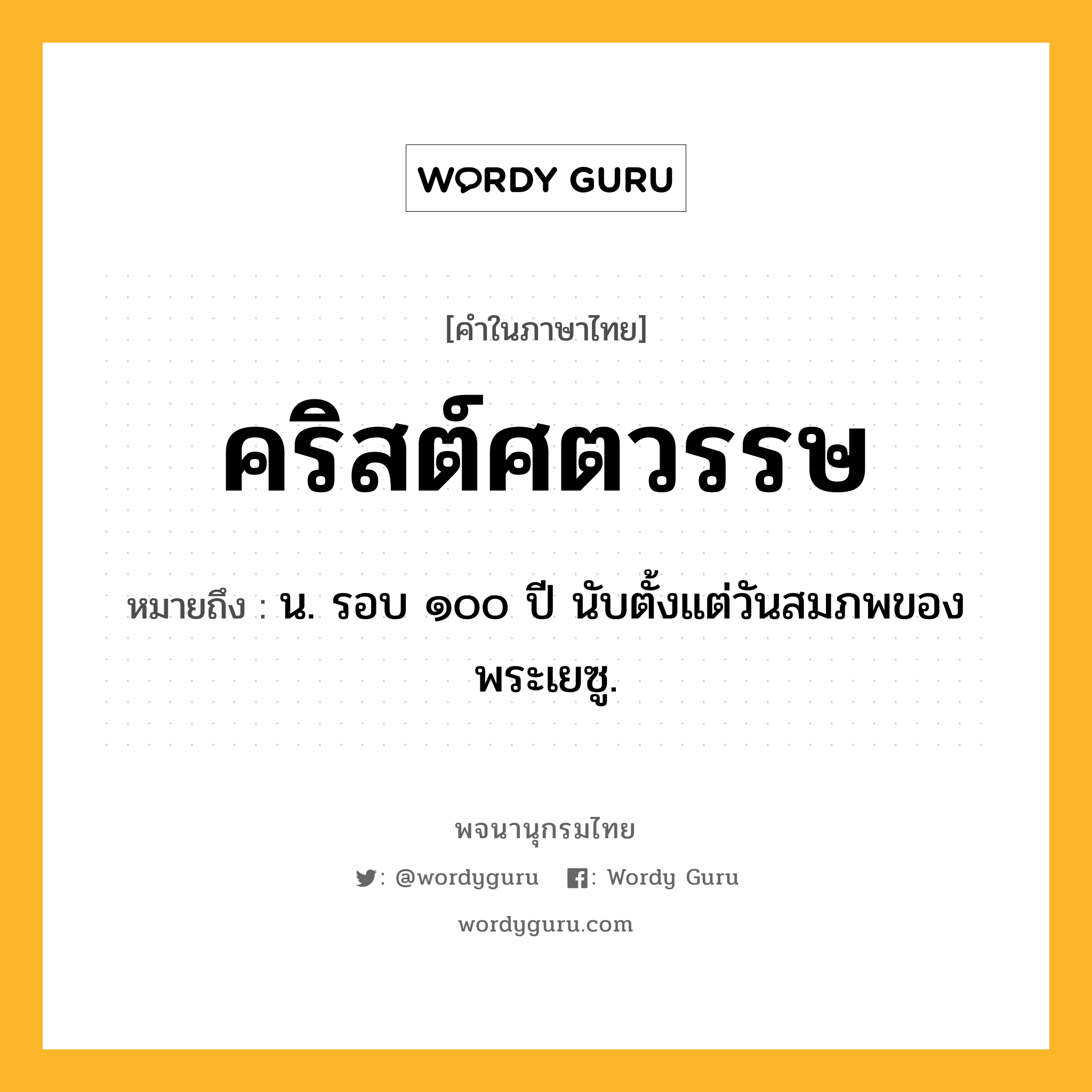 คริสต์ศตวรรษ ความหมาย หมายถึงอะไร?, คำในภาษาไทย คริสต์ศตวรรษ หมายถึง น. รอบ ๑๐๐ ปี นับตั้งแต่วันสมภพของพระเยซู.