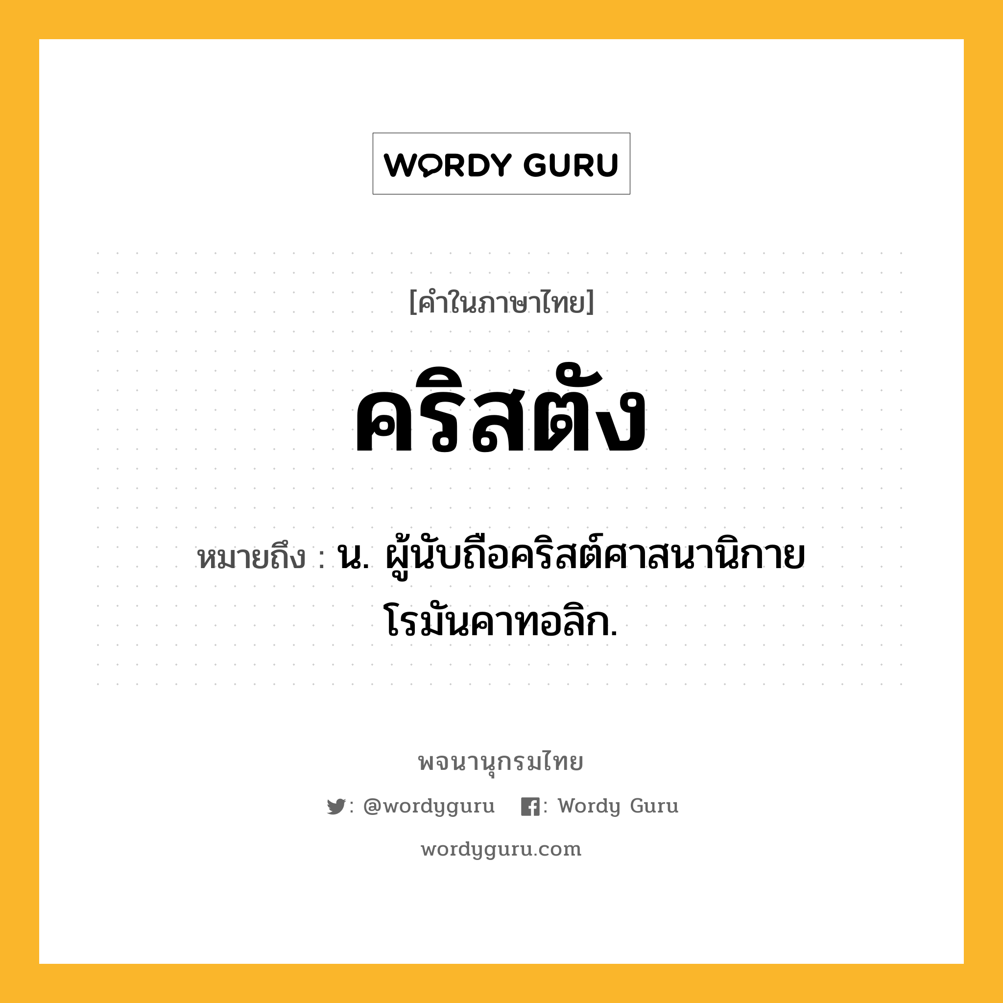 คริสตัง ความหมาย หมายถึงอะไร?, คำในภาษาไทย คริสตัง หมายถึง น. ผู้นับถือคริสต์ศาสนานิกายโรมันคาทอลิก.