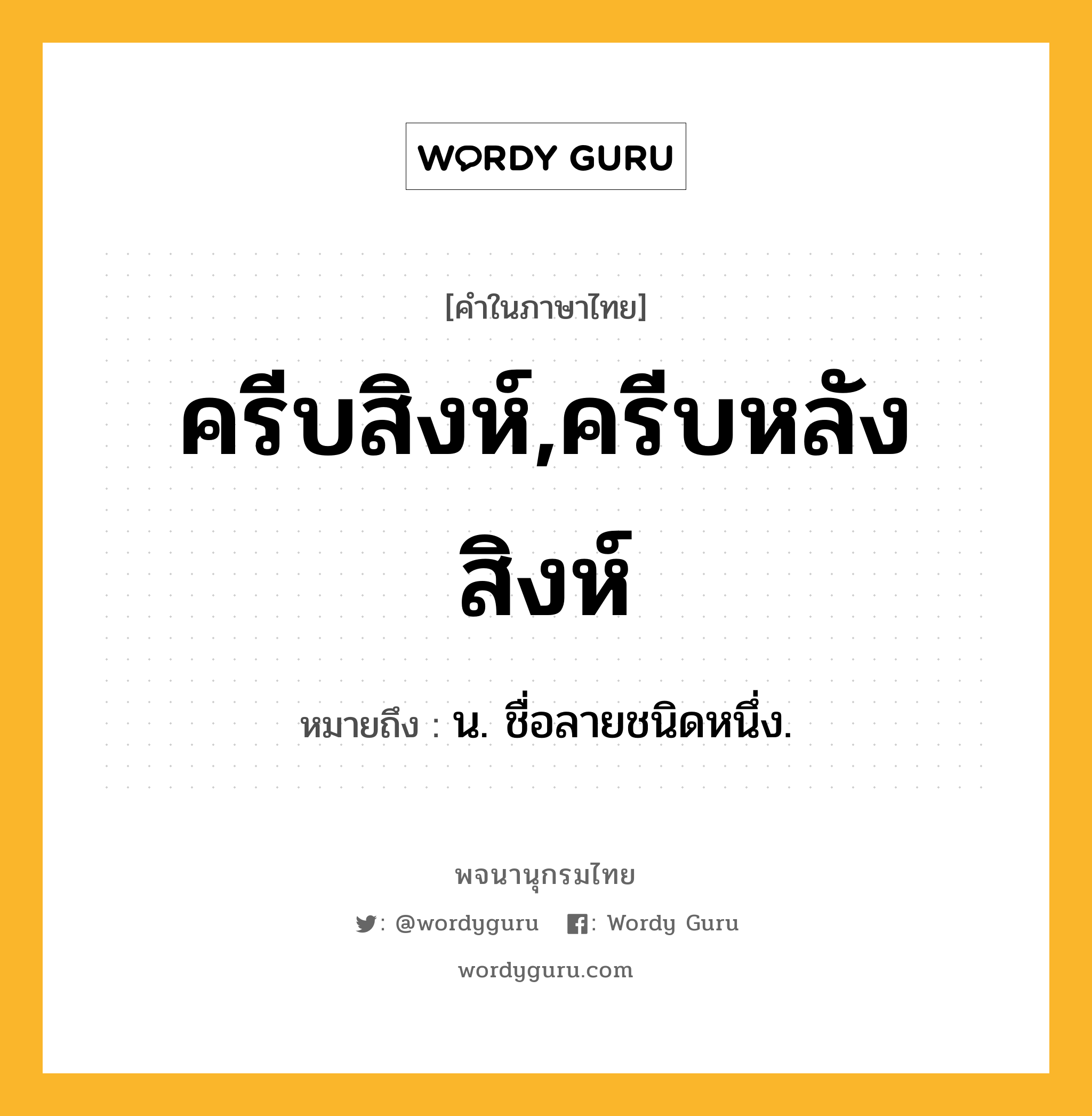 ครีบสิงห์,ครีบหลังสิงห์ ความหมาย หมายถึงอะไร?, คำในภาษาไทย ครีบสิงห์,ครีบหลังสิงห์ หมายถึง น. ชื่อลายชนิดหนึ่ง.