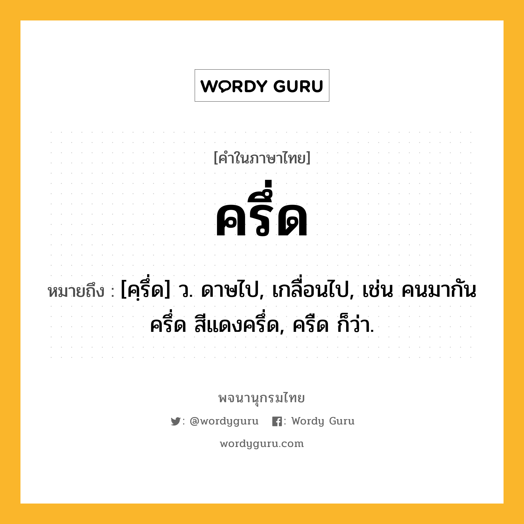 ครึ่ด ความหมาย หมายถึงอะไร?, คำในภาษาไทย ครึ่ด หมายถึง [คฺรึ่ด] ว. ดาษไป, เกลื่อนไป, เช่น คนมากันครึ่ด สีแดงครึ่ด, ครืด ก็ว่า.