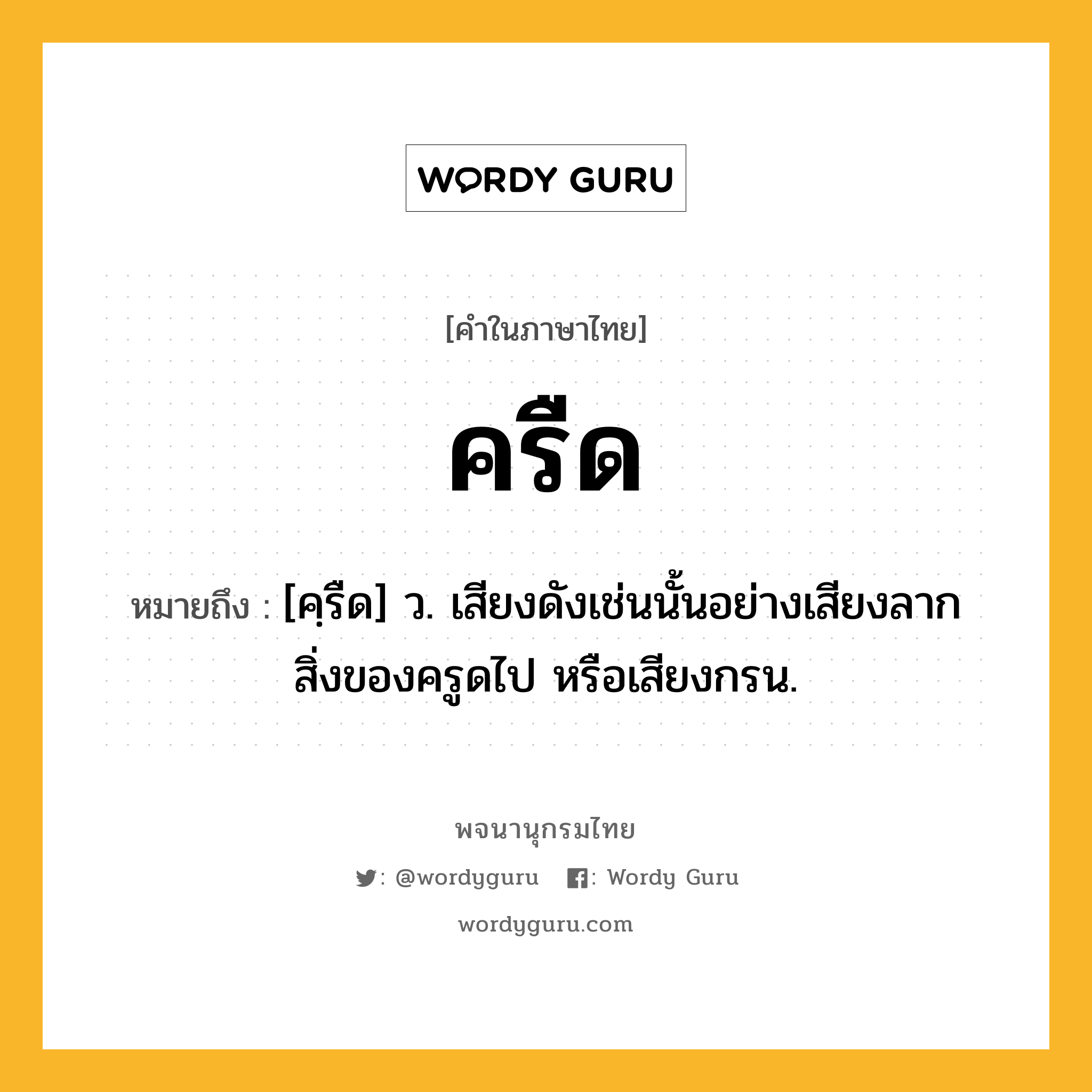 ครืด ความหมาย หมายถึงอะไร?, คำในภาษาไทย ครืด หมายถึง [คฺรืด] ว. เสียงดังเช่นนั้นอย่างเสียงลากสิ่งของครูดไป หรือเสียงกรน.