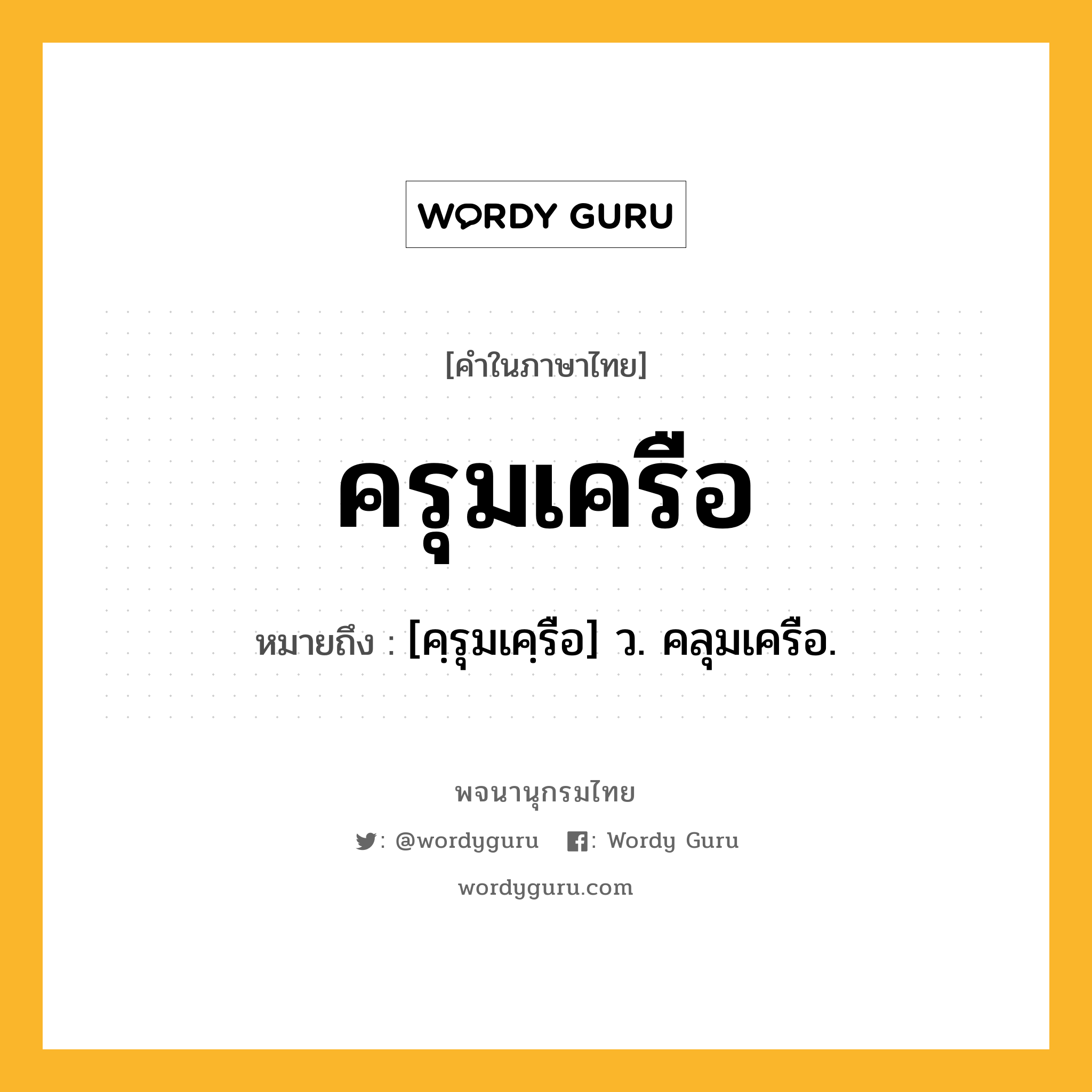 ครุมเครือ ความหมาย หมายถึงอะไร?, คำในภาษาไทย ครุมเครือ หมายถึง [คฺรุมเคฺรือ] ว. คลุมเครือ.