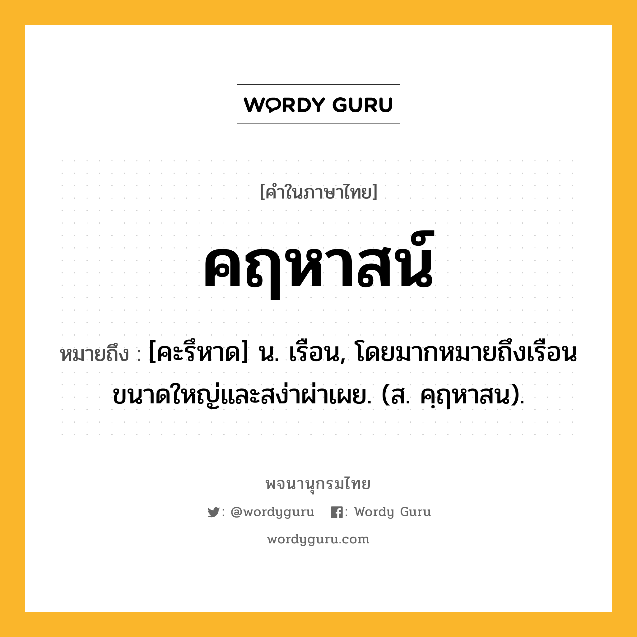 คฤหาสน์ ความหมาย หมายถึงอะไร?, คำในภาษาไทย คฤหาสน์ หมายถึง [คะรึหาด] น. เรือน, โดยมากหมายถึงเรือนขนาดใหญ่และสง่าผ่าเผย. (ส. คฺฤหาสน).