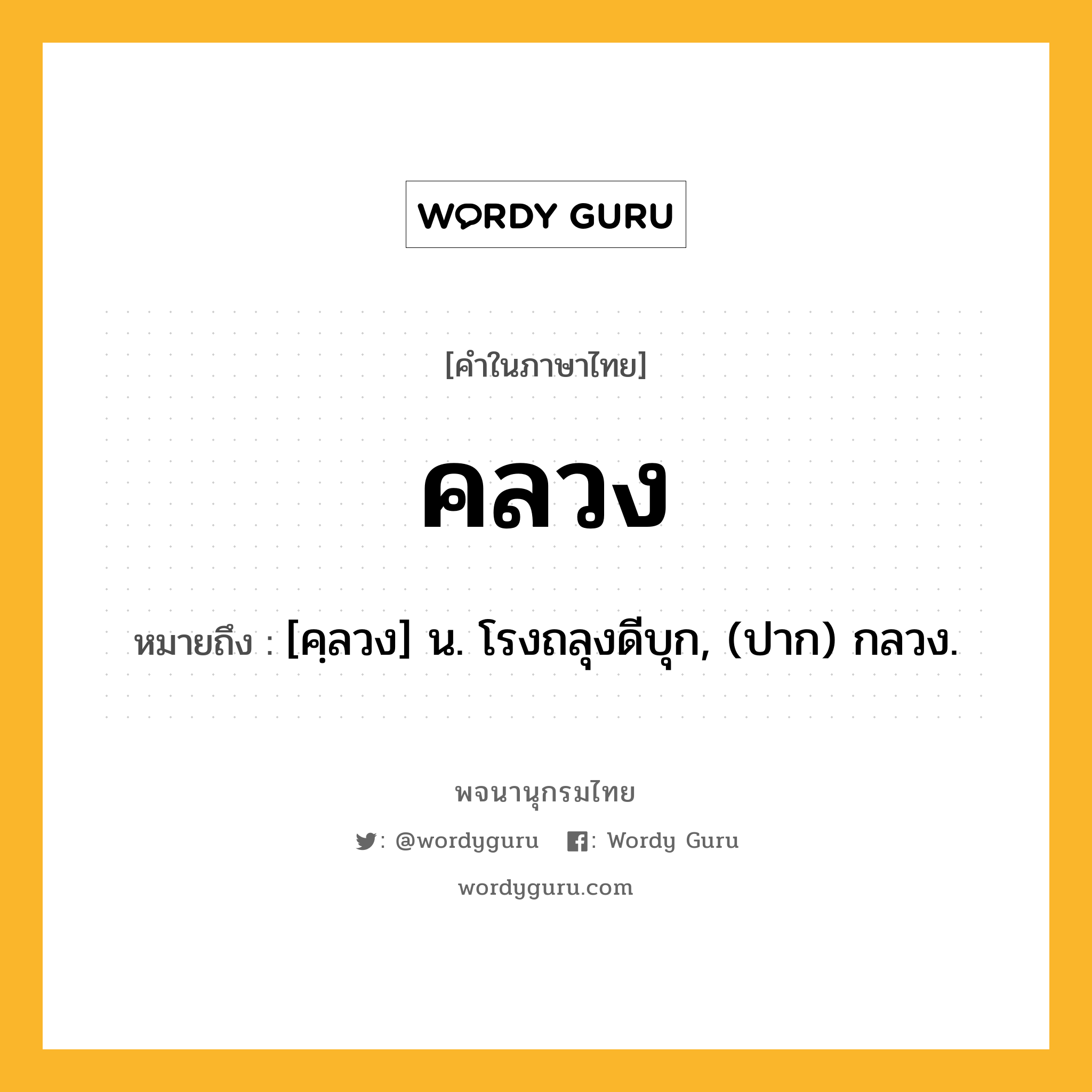 คลวง ความหมาย หมายถึงอะไร?, คำในภาษาไทย คลวง หมายถึง [คฺลวง] น. โรงถลุงดีบุก, (ปาก) กลวง.