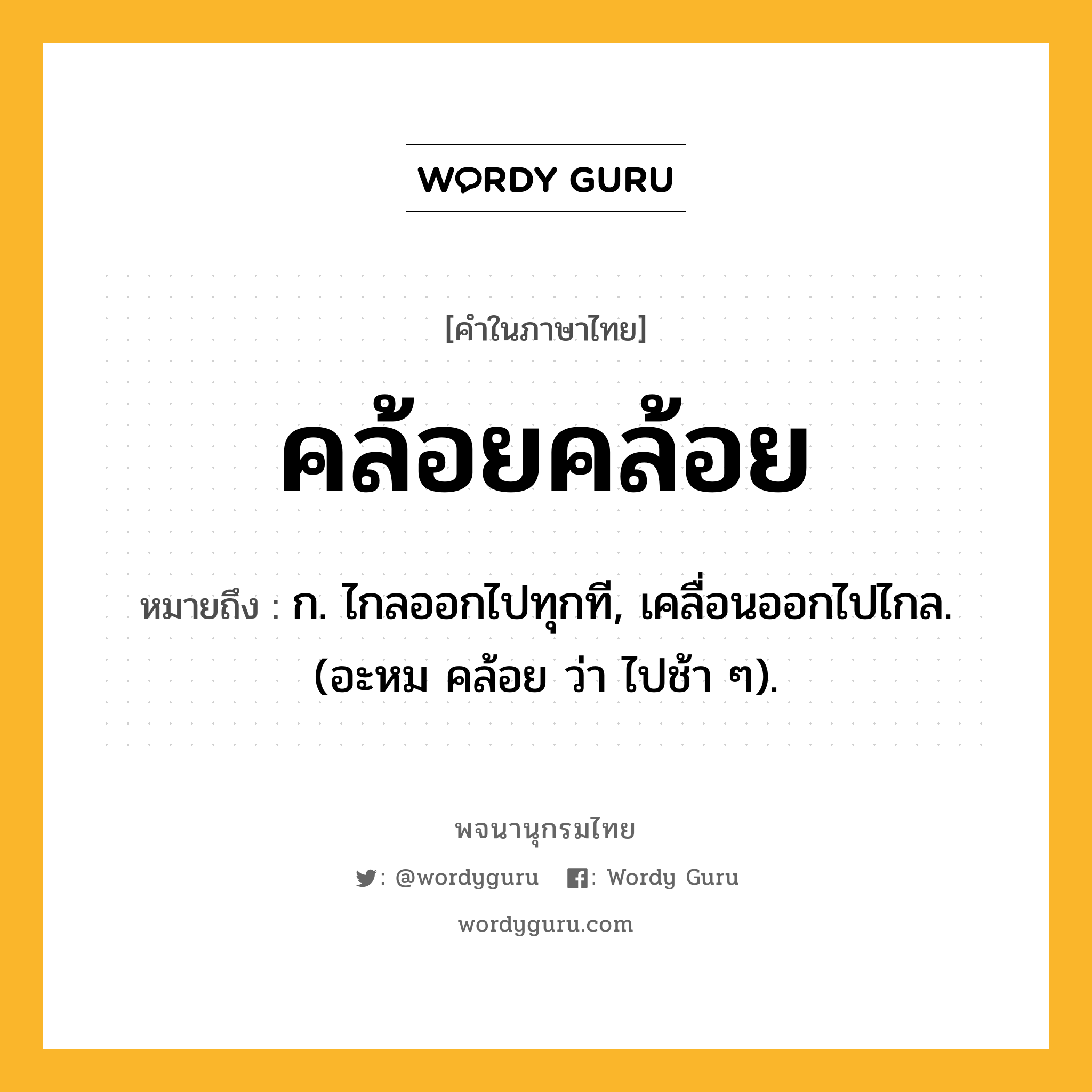 คล้อยคล้อย ความหมาย หมายถึงอะไร?, คำในภาษาไทย คล้อยคล้อย หมายถึง ก. ไกลออกไปทุกที, เคลื่อนออกไปไกล. (อะหม คล้อย ว่า ไปช้า ๆ).