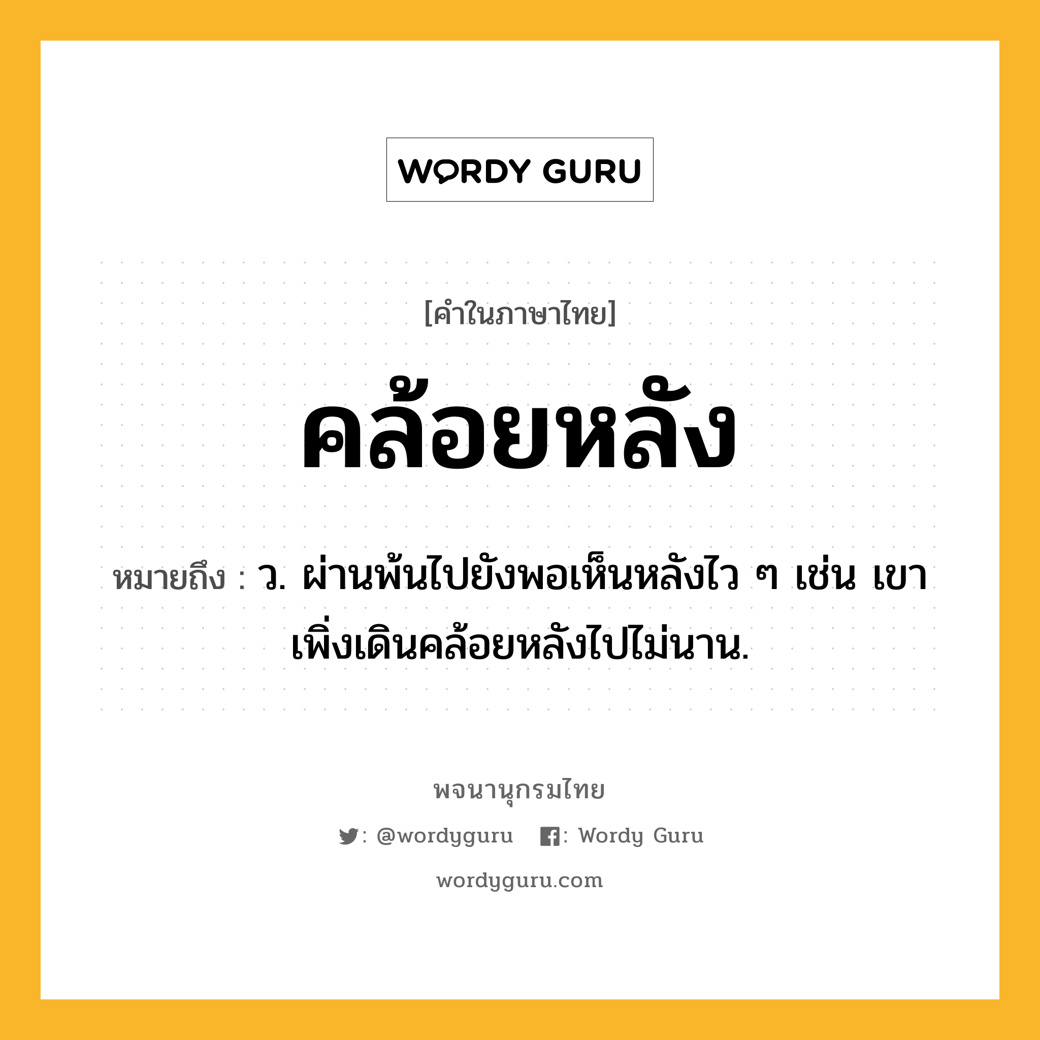 คล้อยหลัง ความหมาย หมายถึงอะไร?, คำในภาษาไทย คล้อยหลัง หมายถึง ว. ผ่านพ้นไปยังพอเห็นหลังไว ๆ เช่น เขาเพิ่งเดินคล้อยหลังไปไม่นาน.