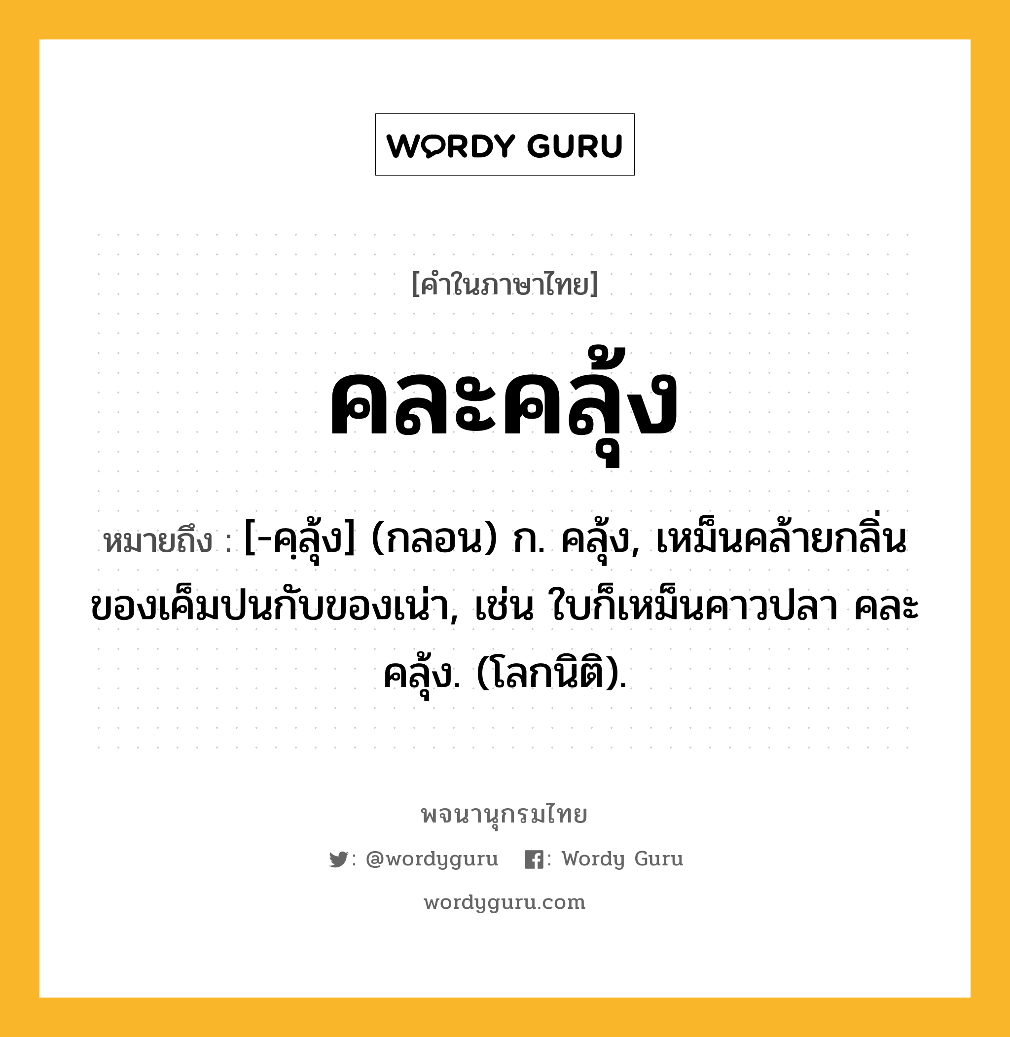 คละคลุ้ง ความหมาย หมายถึงอะไร?, คำในภาษาไทย คละคลุ้ง หมายถึง [-คฺลุ้ง] (กลอน) ก. คลุ้ง, เหม็นคล้ายกลิ่นของเค็มปนกับของเน่า, เช่น ใบก็เหม็นคาวปลา คละคลุ้ง. (โลกนิติ).