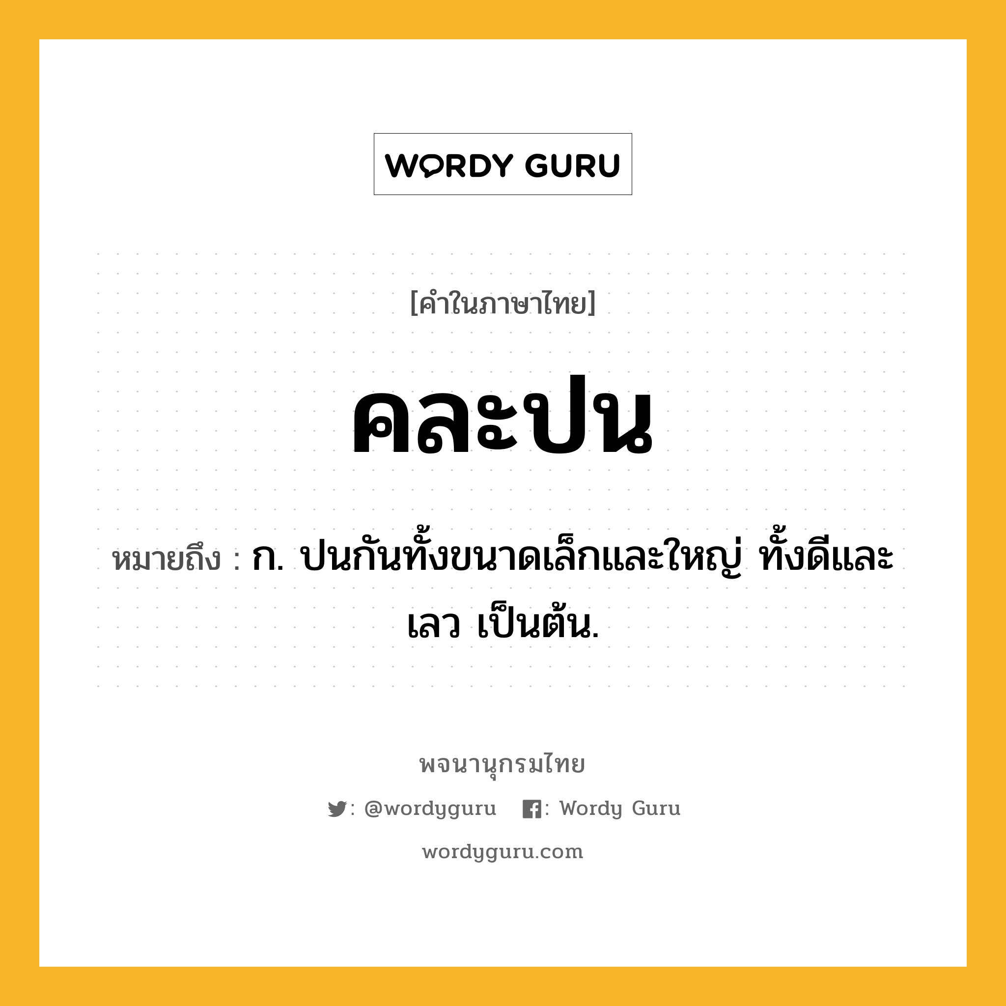 คละปน ความหมาย หมายถึงอะไร?, คำในภาษาไทย คละปน หมายถึง ก. ปนกันทั้งขนาดเล็กและใหญ่ ทั้งดีและเลว เป็นต้น.