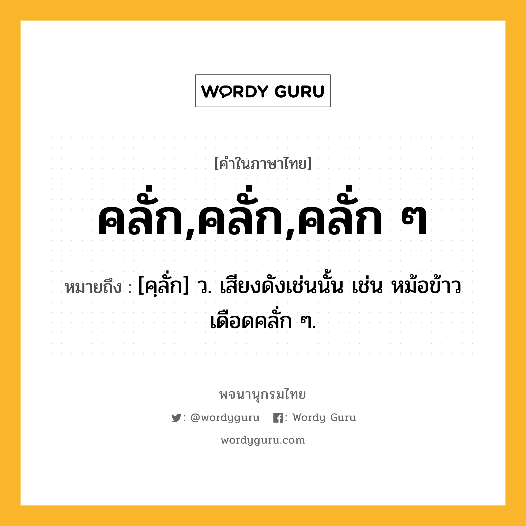 คลั่ก,คลั่ก,คลั่ก ๆ ความหมาย หมายถึงอะไร?, คำในภาษาไทย คลั่ก,คลั่ก,คลั่ก ๆ หมายถึง [คฺลั่ก] ว. เสียงดังเช่นนั้น เช่น หม้อข้าวเดือดคลั่ก ๆ.