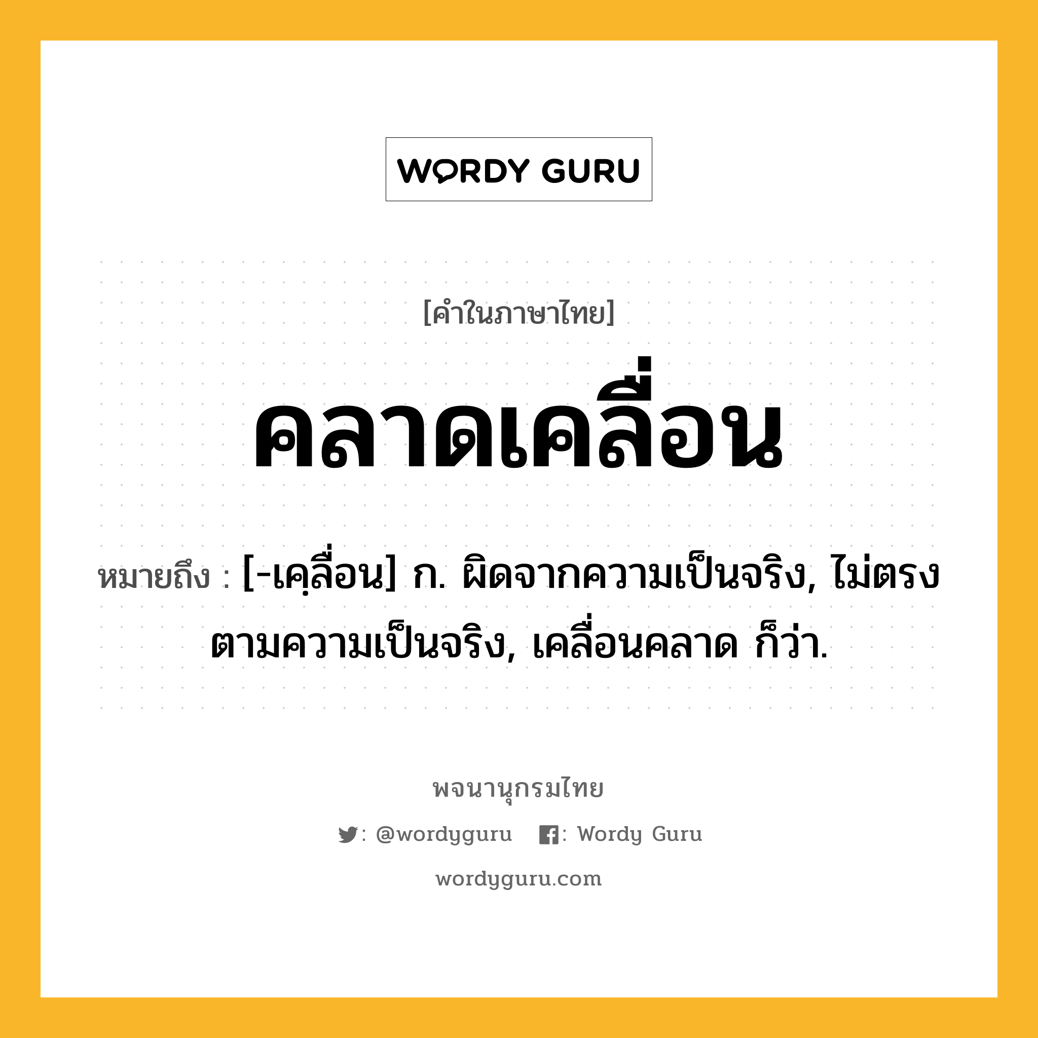 คลาดเคลื่อน ความหมาย หมายถึงอะไร?, คำในภาษาไทย คลาดเคลื่อน หมายถึง [-เคฺลื่อน] ก. ผิดจากความเป็นจริง, ไม่ตรงตามความเป็นจริง, เคลื่อนคลาด ก็ว่า.