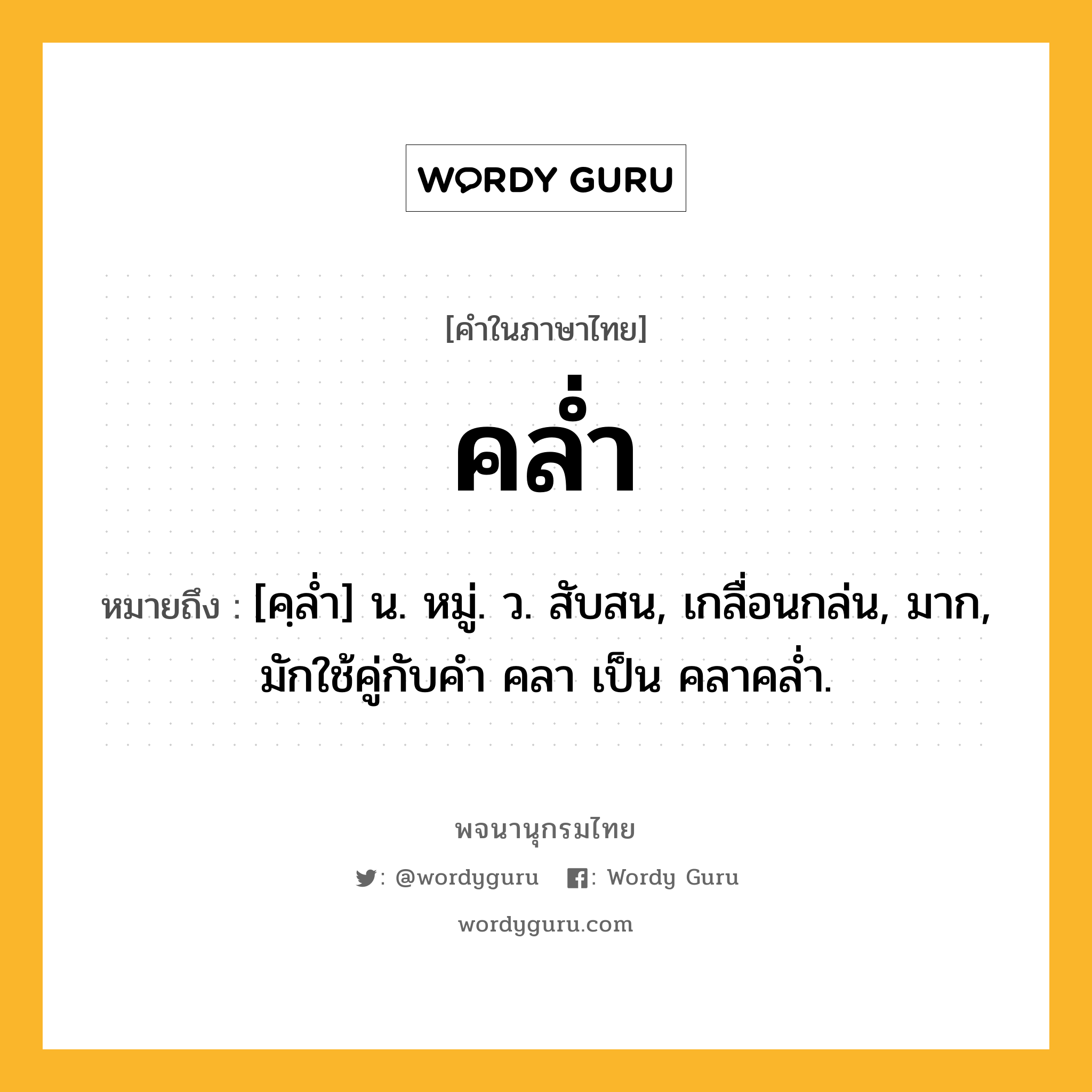 คล่ำ ความหมาย หมายถึงอะไร?, คำในภาษาไทย คล่ำ หมายถึง [คฺลํ่า] น. หมู่. ว. สับสน, เกลื่อนกล่น, มาก, มักใช้คู่กับคำ คลา เป็น คลาคล่ำ.