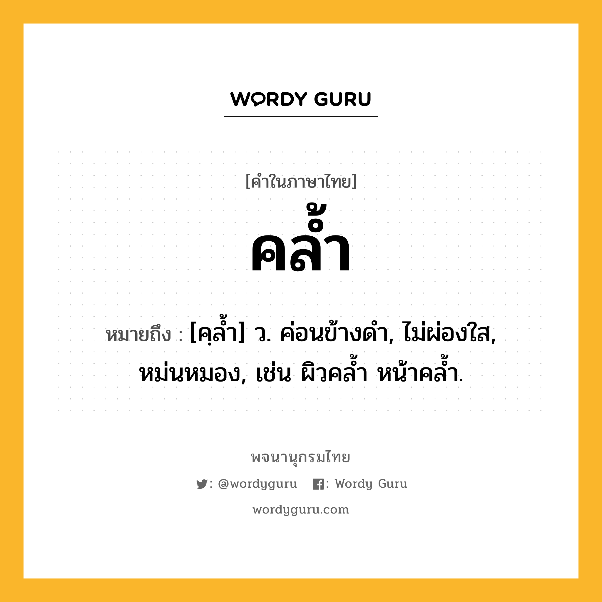 คล้ำ ความหมาย หมายถึงอะไร?, คำในภาษาไทย คล้ำ หมายถึง [คฺลํ้า] ว. ค่อนข้างดํา, ไม่ผ่องใส, หม่นหมอง, เช่น ผิวคลํ้า หน้าคลํ้า.