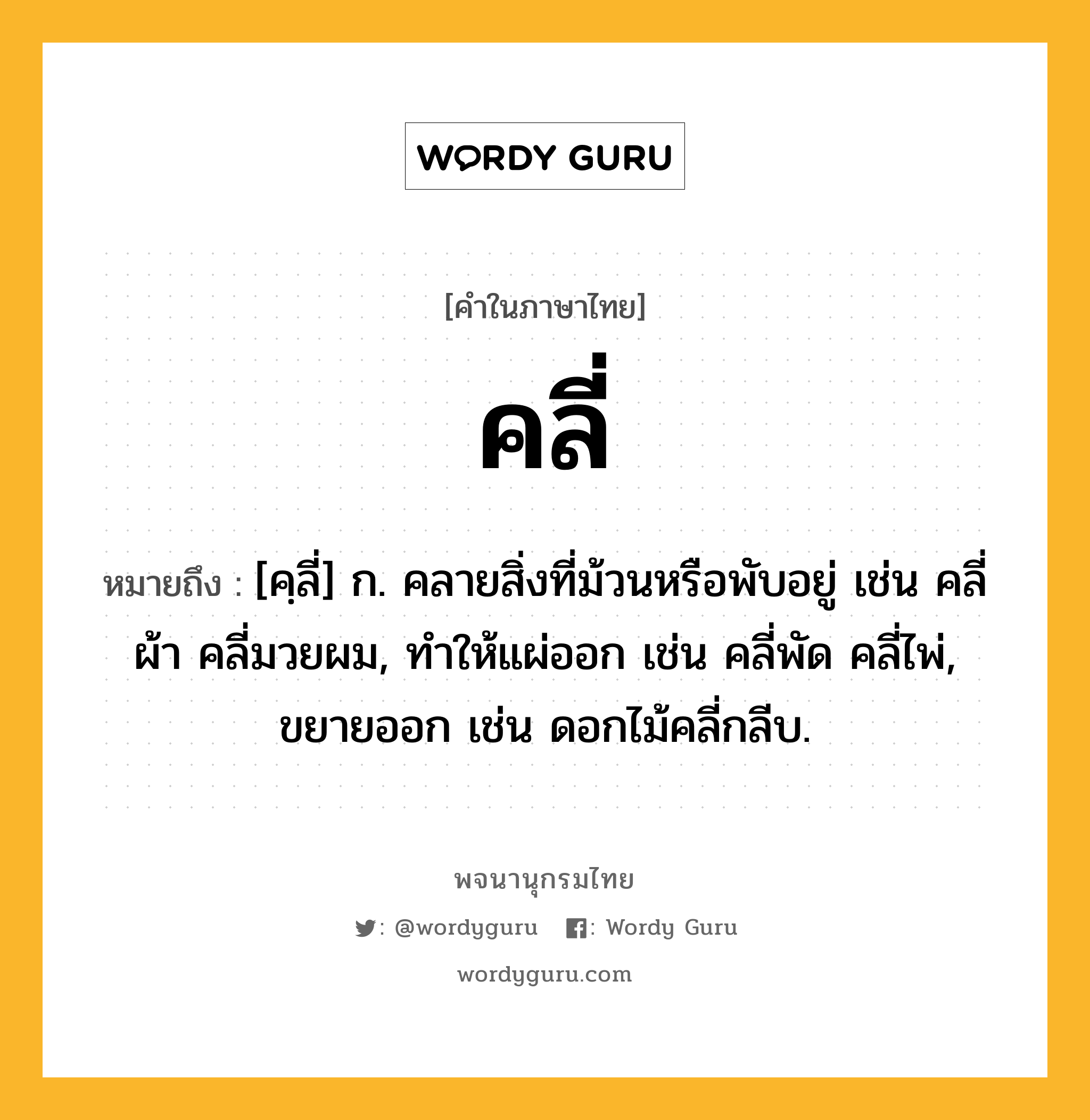 คลี่ ความหมาย หมายถึงอะไร?, คำในภาษาไทย คลี่ หมายถึง [คฺลี่] ก. คลายสิ่งที่ม้วนหรือพับอยู่ เช่น คลี่ผ้า คลี่มวยผม, ทำให้แผ่ออก เช่น คลี่พัด คลี่ไพ่, ขยายออก เช่น ดอกไม้คลี่กลีบ.