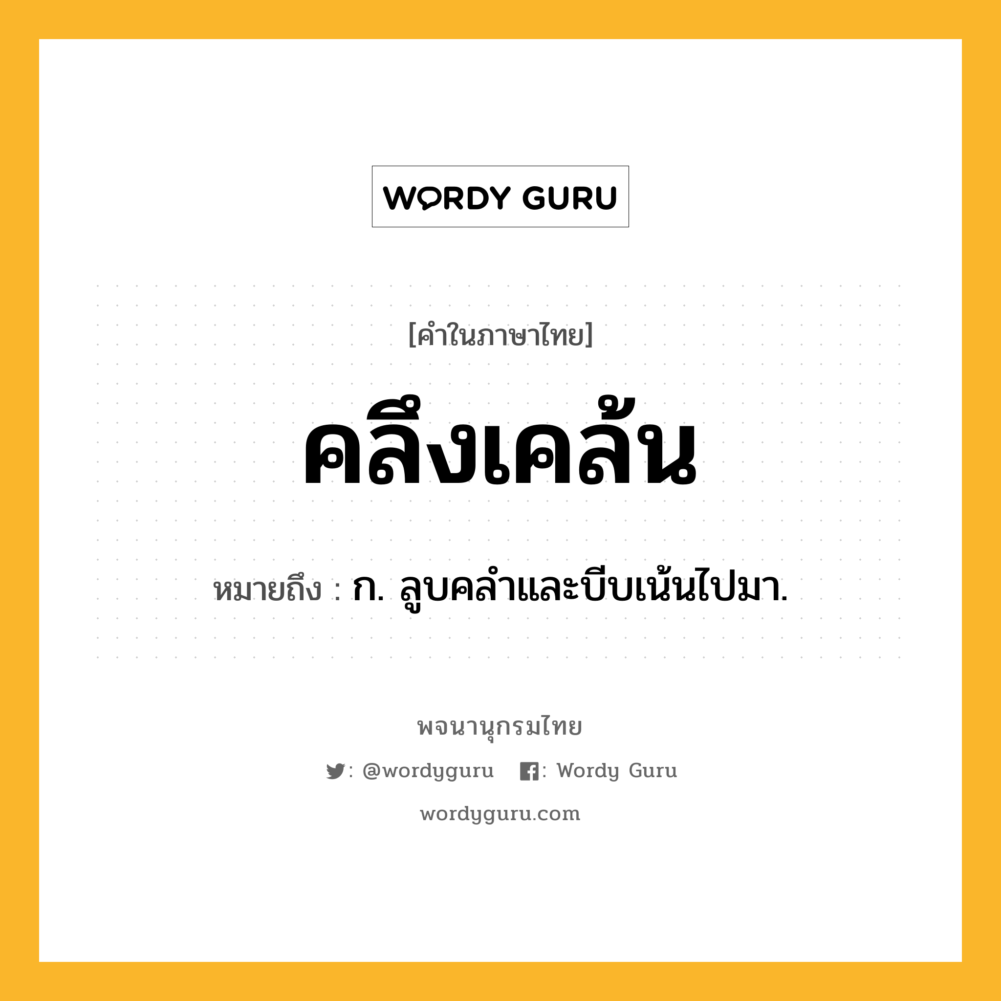 คลึงเคล้น ความหมาย หมายถึงอะไร?, คำในภาษาไทย คลึงเคล้น หมายถึง ก. ลูบคลําและบีบเน้นไปมา.