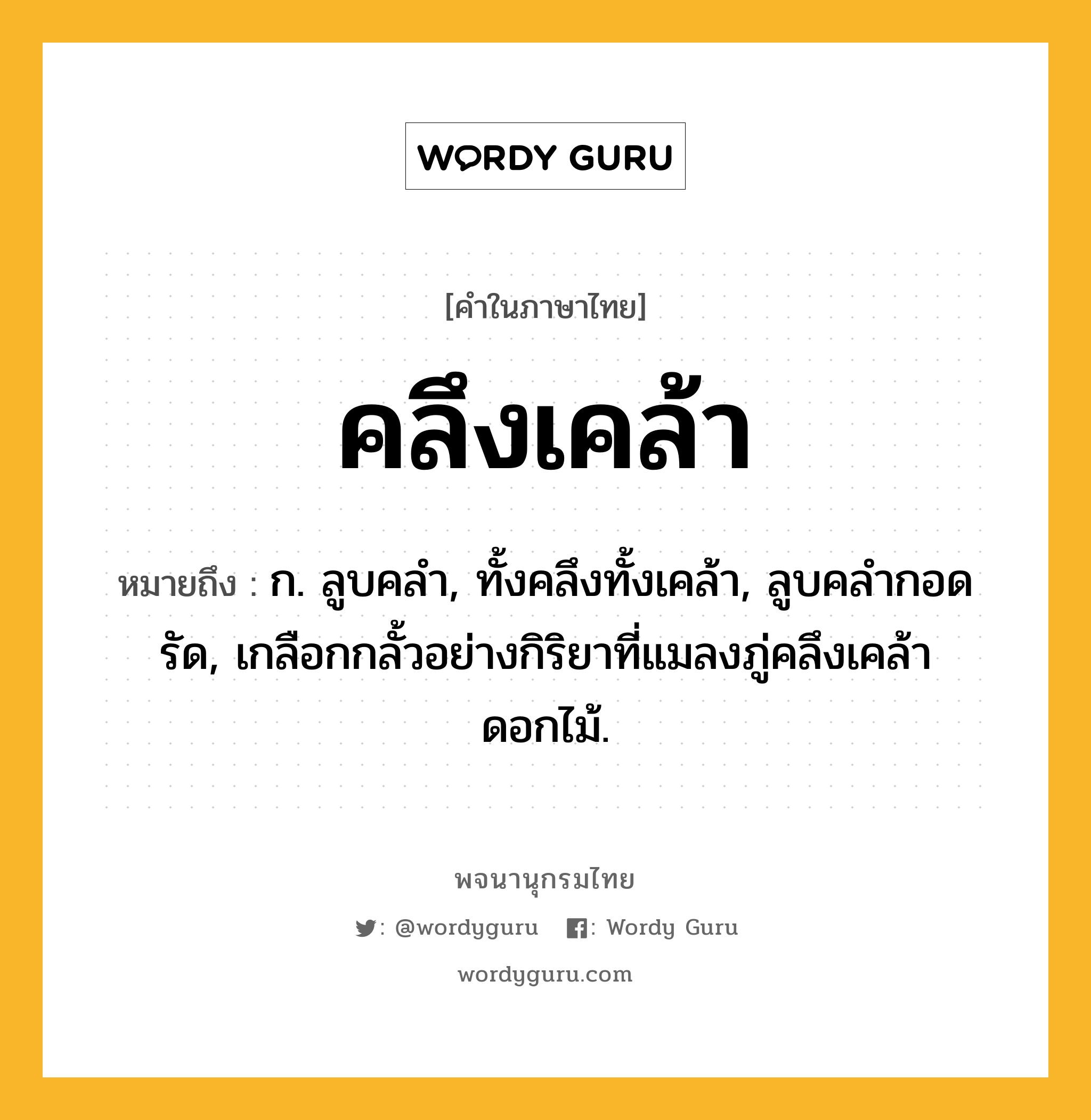 คลึงเคล้า ความหมาย หมายถึงอะไร?, คำในภาษาไทย คลึงเคล้า หมายถึง ก. ลูบคลํา, ทั้งคลึงทั้งเคล้า, ลูบคลํากอดรัด, เกลือกกลั้วอย่างกิริยาที่แมลงภู่คลึงเคล้าดอกไม้.