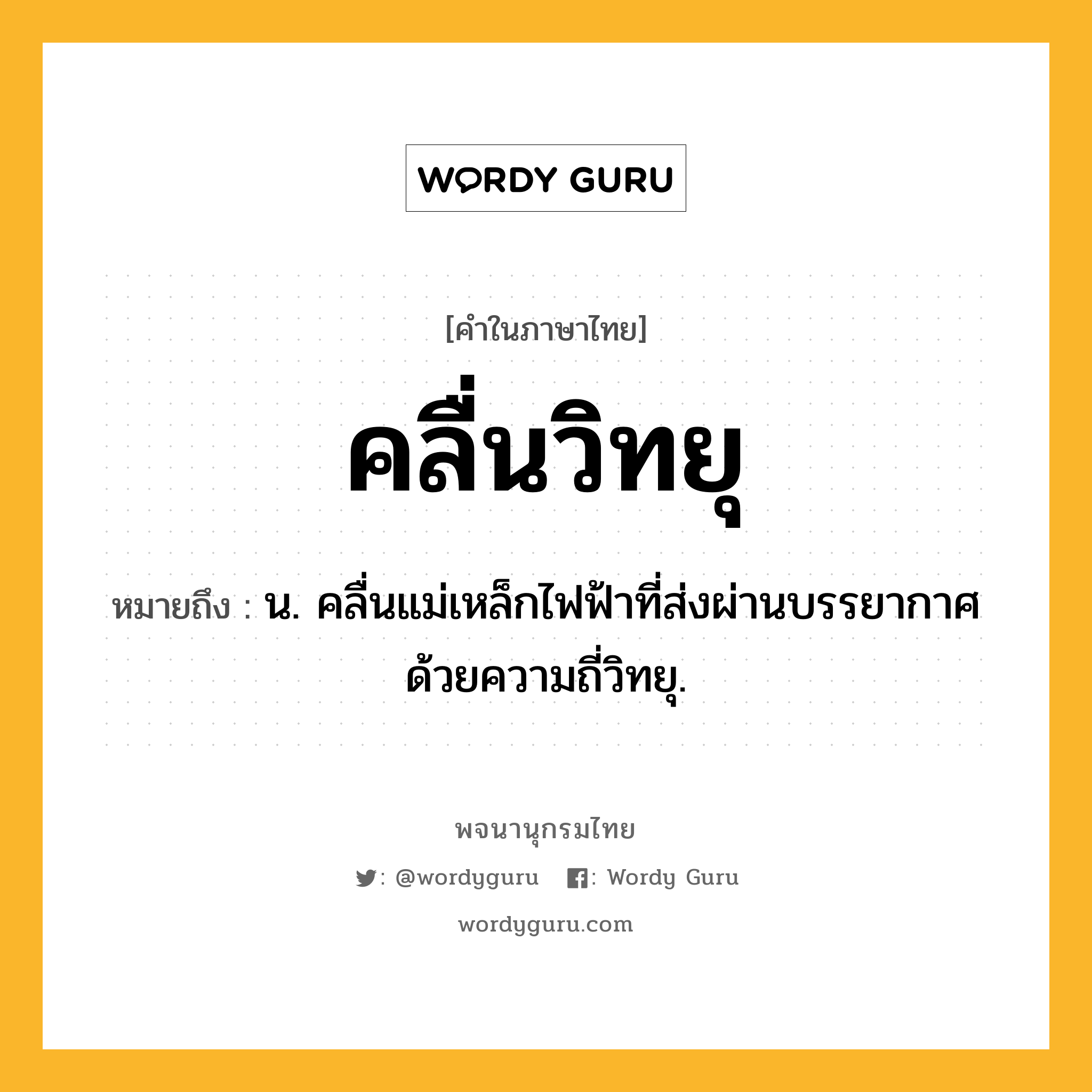 คลื่นวิทยุ ความหมาย หมายถึงอะไร?, คำในภาษาไทย คลื่นวิทยุ หมายถึง น. คลื่นแม่เหล็กไฟฟ้าที่ส่งผ่านบรรยากาศด้วยความถี่วิทยุ.