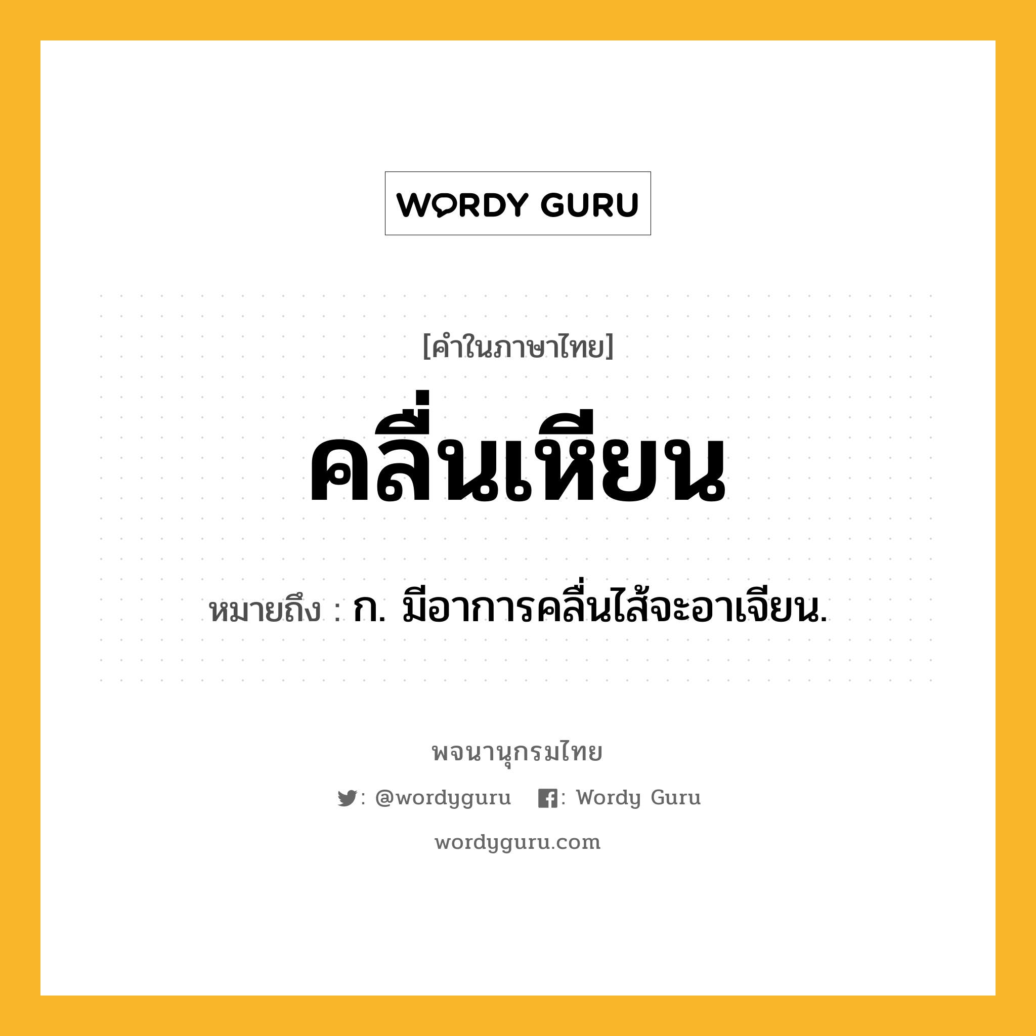 คลื่นเหียน ความหมาย หมายถึงอะไร?, คำในภาษาไทย คลื่นเหียน หมายถึง ก. มีอาการคลื่นไส้จะอาเจียน.