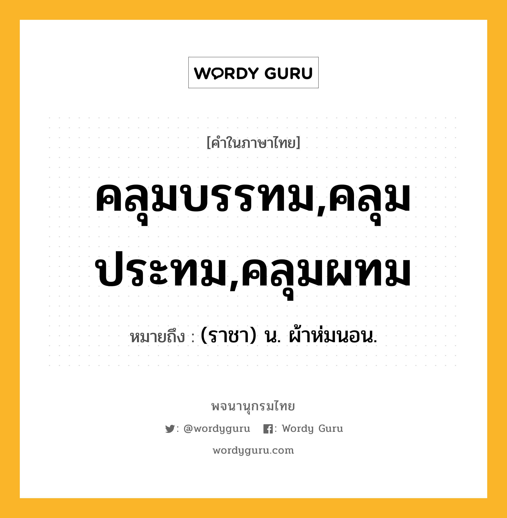 คลุมบรรทม,คลุมประทม,คลุมผทม ความหมาย หมายถึงอะไร?, คำในภาษาไทย คลุมบรรทม,คลุมประทม,คลุมผทม หมายถึง (ราชา) น. ผ้าห่มนอน.