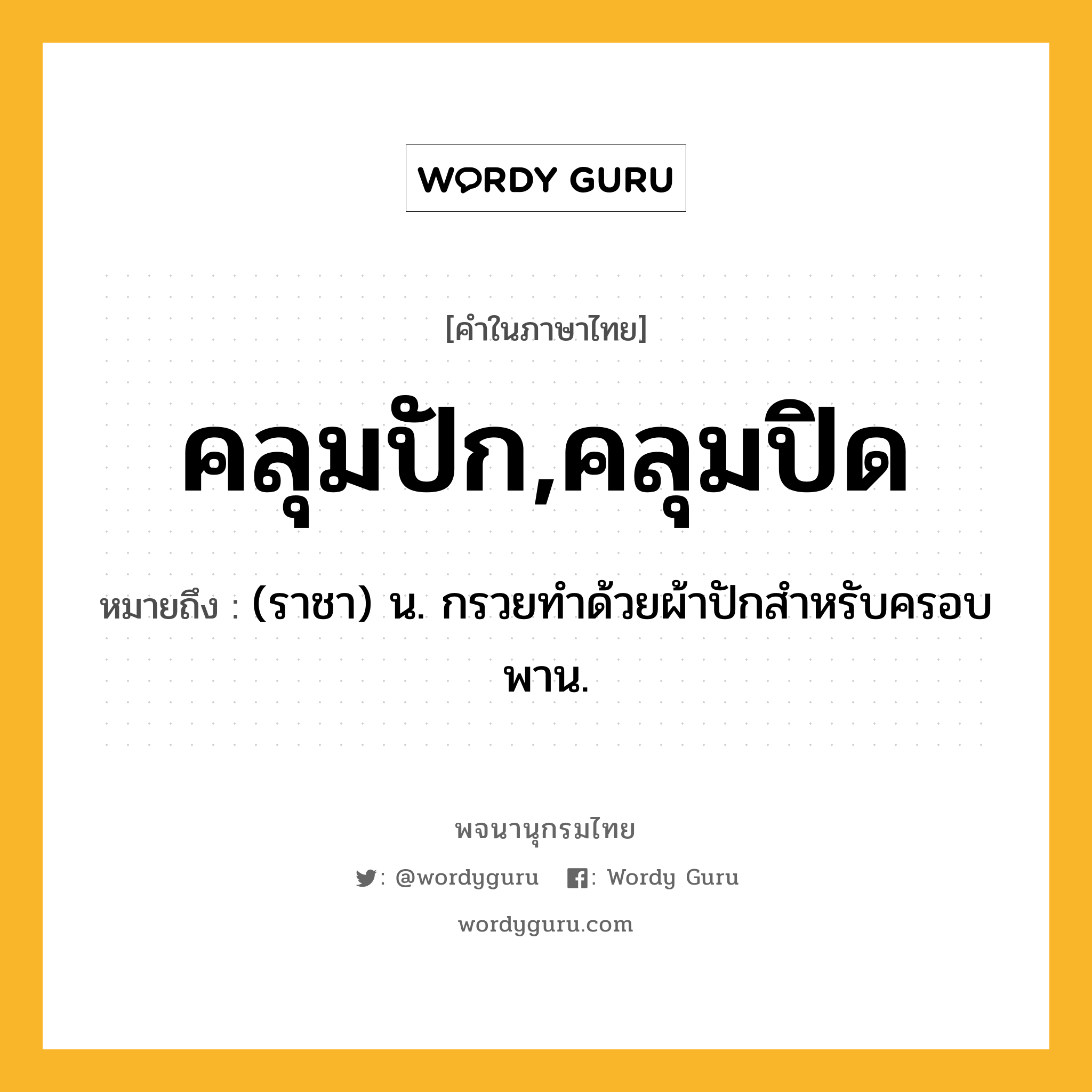 คลุมปัก,คลุมปิด ความหมาย หมายถึงอะไร?, คำในภาษาไทย คลุมปัก,คลุมปิด หมายถึง (ราชา) น. กรวยทำด้วยผ้าปักสำหรับครอบพาน.