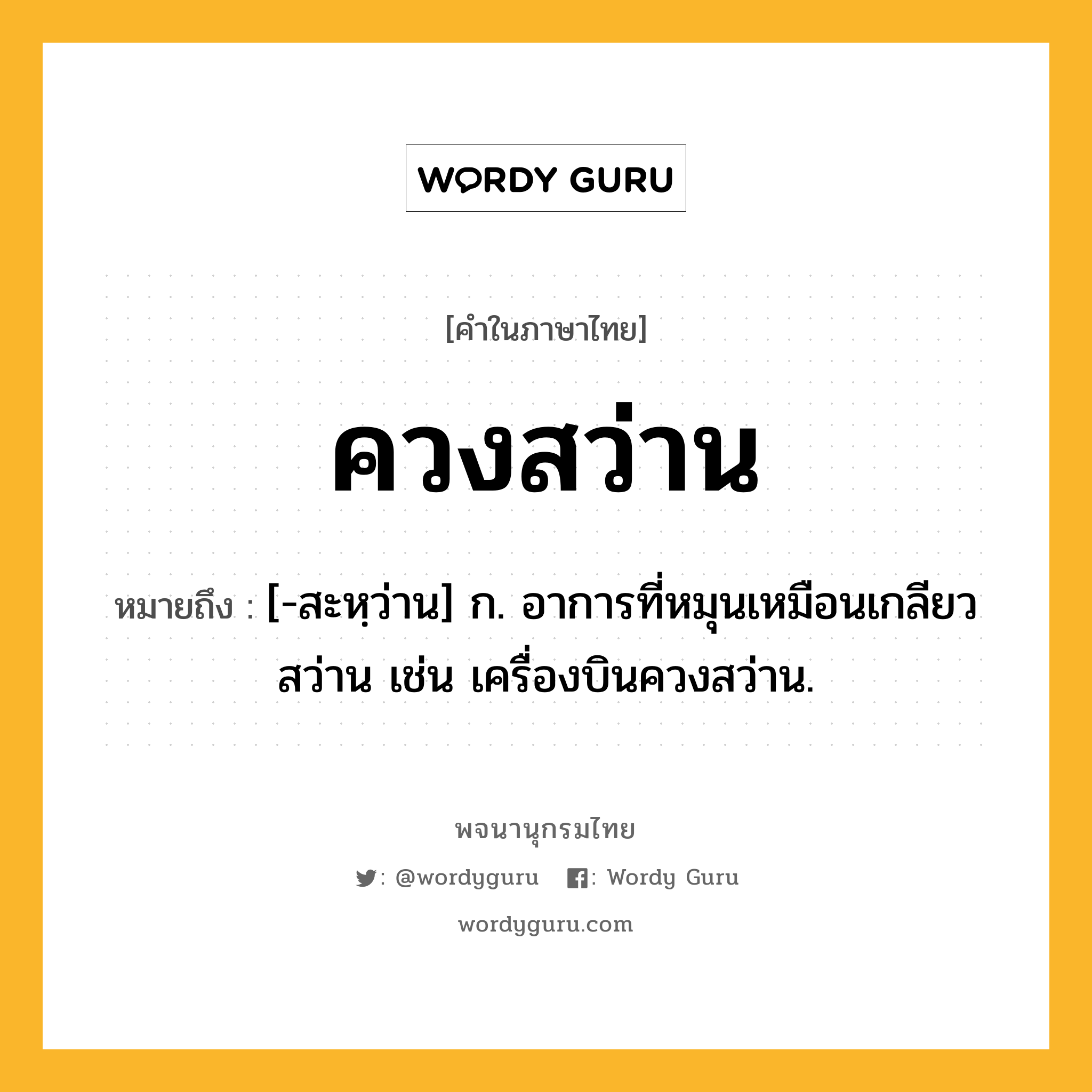 ควงสว่าน ความหมาย หมายถึงอะไร?, คำในภาษาไทย ควงสว่าน หมายถึง [-สะหฺว่าน] ก. อาการที่หมุนเหมือนเกลียวสว่าน เช่น เครื่องบินควงสว่าน.