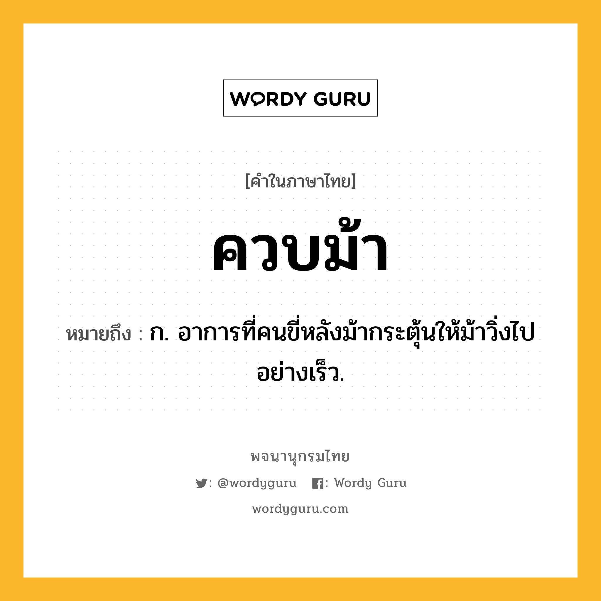 ควบม้า ความหมาย หมายถึงอะไร?, คำในภาษาไทย ควบม้า หมายถึง ก. อาการที่คนขี่หลังม้ากระตุ้นให้ม้าวิ่งไปอย่างเร็ว.