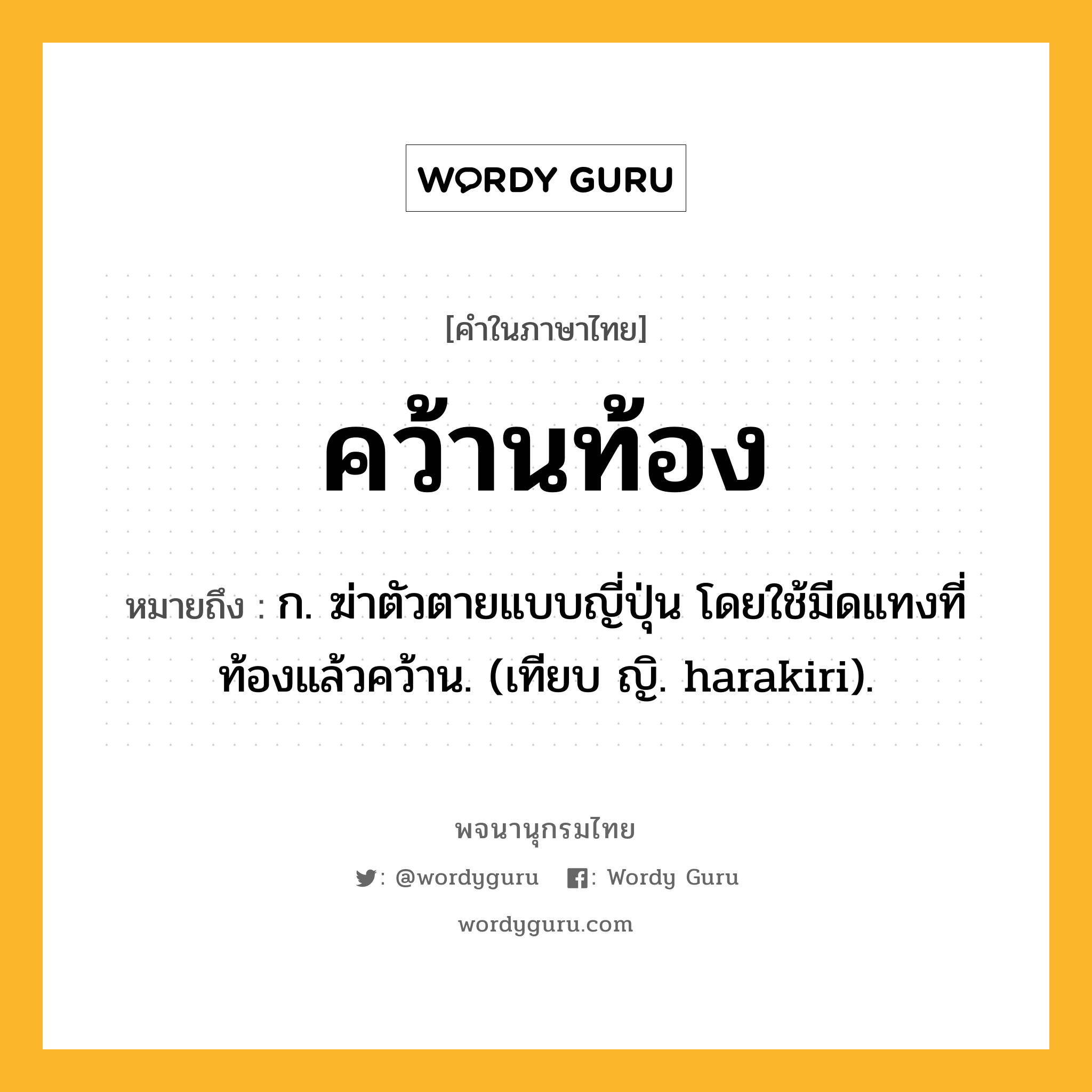 คว้านท้อง ความหมาย หมายถึงอะไร?, คำในภาษาไทย คว้านท้อง หมายถึง ก. ฆ่าตัวตายแบบญี่ปุ่น โดยใช้มีดแทงที่ท้องแล้วคว้าน. (เทียบ ญิ. harakiri).