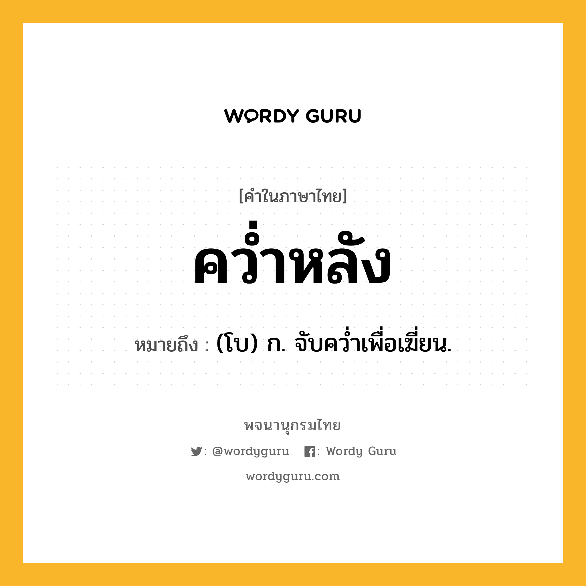 คว่ำหลัง ความหมาย หมายถึงอะไร?, คำในภาษาไทย คว่ำหลัง หมายถึง (โบ) ก. จับควํ่าเพื่อเฆี่ยน.